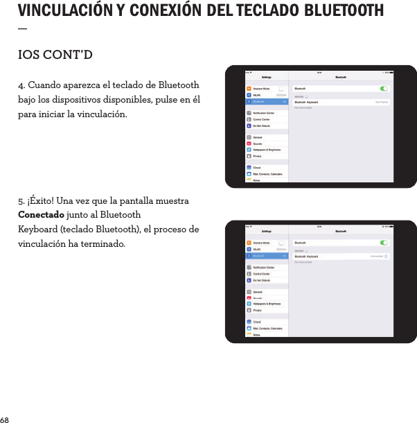 68  VINCULACIÓN Y CONEXIÓN DEL TECLADO BLUETOOTH  _IOSCONT’D4. Cuando aparezca el teclado de Bluetooth bajo los dispositivos disponibles, pulse en él para iniciar la vinculación.5. ¡Éxito! Una vez que la pantalla muestra Conectado junto al Bluetooth Keyboard (teclado Bluetooth), el proceso de vinculación ha terminado.