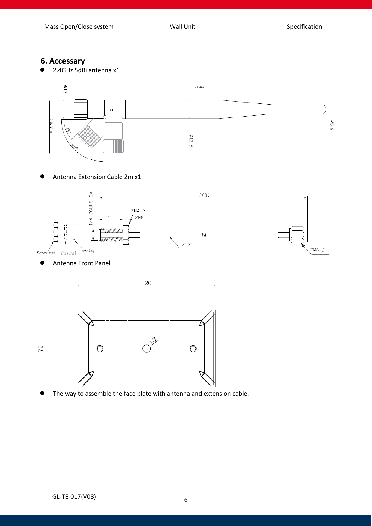 Mass Open/Close system Wall Unit Specification 6   GL-TE-017(V08)  6. Accessary   2.4GHz 5dBi antenna x1    Antenna Extension Cable 2m x1    Antenna Front Panel   The way to assemble the face plate with antenna and extension cable. 