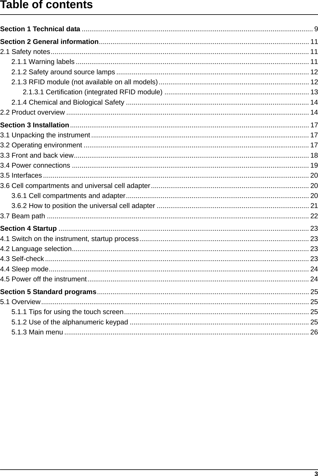 3Table of contentsSection 1 Technical data ........................................................................................................................ 9Section 2 General information............................................................................................................. 112.1 Safety notes...................................................................................................................................... 112.1.1 Warning labels ......................................................................................................................... 112.1.2 Safety around source lamps .................................................................................................... 122.1.3 RFID module (not available on all models).............................................................................. 122.1.3.1 Certification (integrated RFID module) ........................................................................... 132.1.4 Chemical and Biological Safety ............................................................................................... 142.2 Product overview .............................................................................................................................. 14Section 3 Installation............................................................................................................................ 173.1 Unpacking the instrument................................................................................................................. 173.2 Operating environment ..................................................................................................................... 173.3 Front and back view.......................................................................................................................... 183.4 Power connections ........................................................................................................................... 193.5 Interfaces.......................................................................................................................................... 203.6 Cell compartments and universal cell adapter.................................................................................. 203.6.1 Cell compartments and adapter............................................................................................... 203.6.2 How to position the universal cell adapter ............................................................................... 213.7 Beam path ........................................................................................................................................ 22Section 4 Startup .................................................................................................................................. 234.1 Switch on the instrument, startup process........................................................................................ 234.2 Language selection........................................................................................................................... 234.3 Self-check......................................................................................................................................... 234.4 Sleep mode....................................................................................................................................... 244.5 Power off the instrument................................................................................................................... 24Section 5 Standard programs.............................................................................................................. 255.1 Overview........................................................................................................................................... 255.1.1 Tips for using the touch screen................................................................................................ 255.1.2 Use of the alphanumeric keypad .............................................................................................255.1.3 Main menu ............................................................................................................................... 26