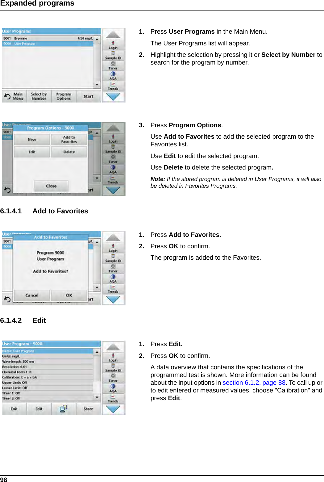 98Expanded programs1. Press User Programs in the Main Menu. The User Programs list will appear.2. Highlight the selection by pressing it or Select by Number to search for the program by number.3. Press Program Options.Use Add to Favorites to add the selected program to the Favorites list.Use Edit to edit the selected program.Use Delete to delete the selected program.Note: If the stored program is deleted in User Programs, it will also be deleted in Favorites Programs. 6.1.4.1 Add to Favorites1. Press Add to Favorites. 2. Press OK to confirm.The program is added to the Favorites.6.1.4.2 Edit1. Press Edit.2. Press OK to confirm.A data overview that contains the specifications of the programmed test is shown. More information can be found about the input options in section 6.1.2, page 88. To call up or to edit entered or measured values, choose &quot;Calibration&quot; and press Edit.