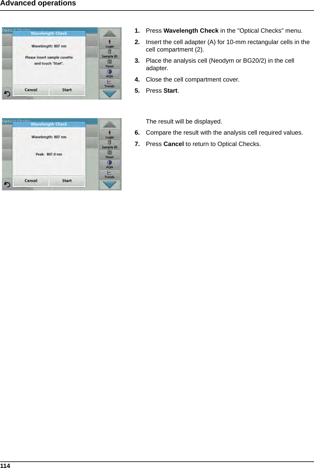 114Advanced operations1. Press Wavelength Check in the &quot;Optical Checks&quot; menu.2. Insert the cell adapter (A) for 10-mm rectangular cells in the cell compartment (2).3. Place the analysis cell (Neodym or BG20/2) in the cell adapter. 4. Close the cell compartment cover. 5. Press Start. The result will be displayed.6. Compare the result with the analysis cell required values.7. Press Cancel to return to Optical Checks.