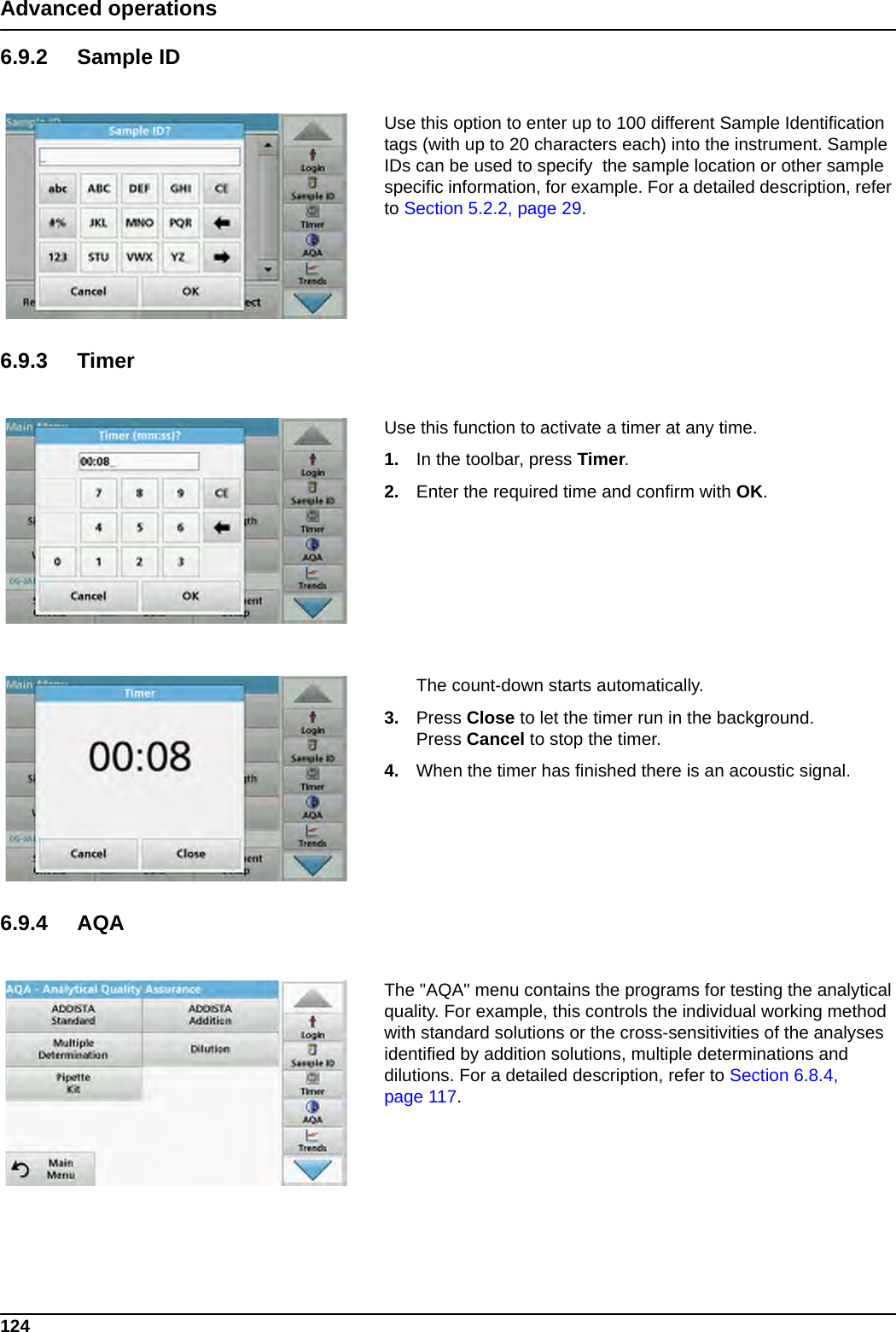 124Advanced operations6.9.2 Sample IDUse this option to enter up to 100 different Sample Identification tags (with up to 20 characters each) into the instrument. Sample IDs can be used to specify  the sample location or other sample specific information, for example. For a detailed description, refer to Section 5.2.2, page 29.6.9.3 TimerUse this function to activate a timer at any time.1. In the toolbar, press Timer.2. Enter the required time and confirm with OK.The count-down starts automatically.3. Press Close to let the timer run in the background.Press Cancel to stop the timer.4. When the timer has finished there is an acoustic signal.6.9.4 AQAThe &quot;AQA&quot; menu contains the programs for testing the analytical quality. For example, this controls the individual working method with standard solutions or the cross-sensitivities of the analyses identified by addition solutions, multiple determinations and dilutions. For a detailed description, refer to Section 6.8.4, page 117.