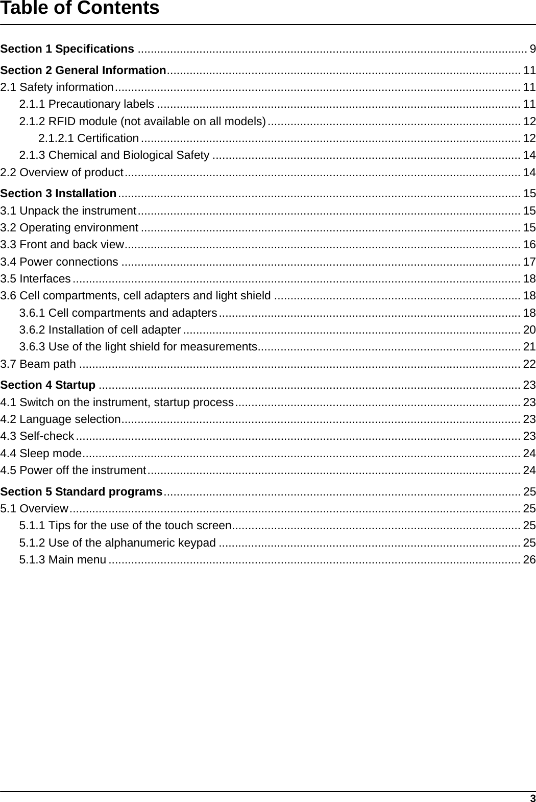 3Table of ContentsSection 1 Specifications ........................................................................................................................ 9Section 2 General Information............................................................................................................. 112.1 Safety information............................................................................................................................. 112.1.1 Precautionary labels ................................................................................................................ 112.1.2 RFID module (not available on all models).............................................................................. 122.1.2.1 Certification..................................................................................................................... 122.1.3 Chemical and Biological Safety ............................................................................................... 142.2 Overview of product.......................................................................................................................... 14Section 3 Installation............................................................................................................................ 153.1 Unpack the instrument...................................................................................................................... 153.2 Operating environment ..................................................................................................................... 153.3 Front and back view.......................................................................................................................... 163.4 Power connections ........................................................................................................................... 173.5 Interfaces.......................................................................................................................................... 183.6 Cell compartments, cell adapters and light shield ............................................................................ 183.6.1 Cell compartments and adapters............................................................................................. 183.6.2 Installation of cell adapter ........................................................................................................ 203.6.3 Use of the light shield for measurements................................................................................. 213.7 Beam path ........................................................................................................................................ 22Section 4 Startup .................................................................................................................................. 234.1 Switch on the instrument, startup process........................................................................................ 234.2 Language selection........................................................................................................................... 234.3 Self-check......................................................................................................................................... 234.4 Sleep mode....................................................................................................................................... 244.5 Power off the instrument................................................................................................................... 24Section 5 Standard programs.............................................................................................................. 255.1 Overview........................................................................................................................................... 255.1.1 Tips for the use of the touch screen......................................................................................... 255.1.2 Use of the alphanumeric keypad ............................................................................................. 255.1.3 Main menu ............................................................................................................................... 26