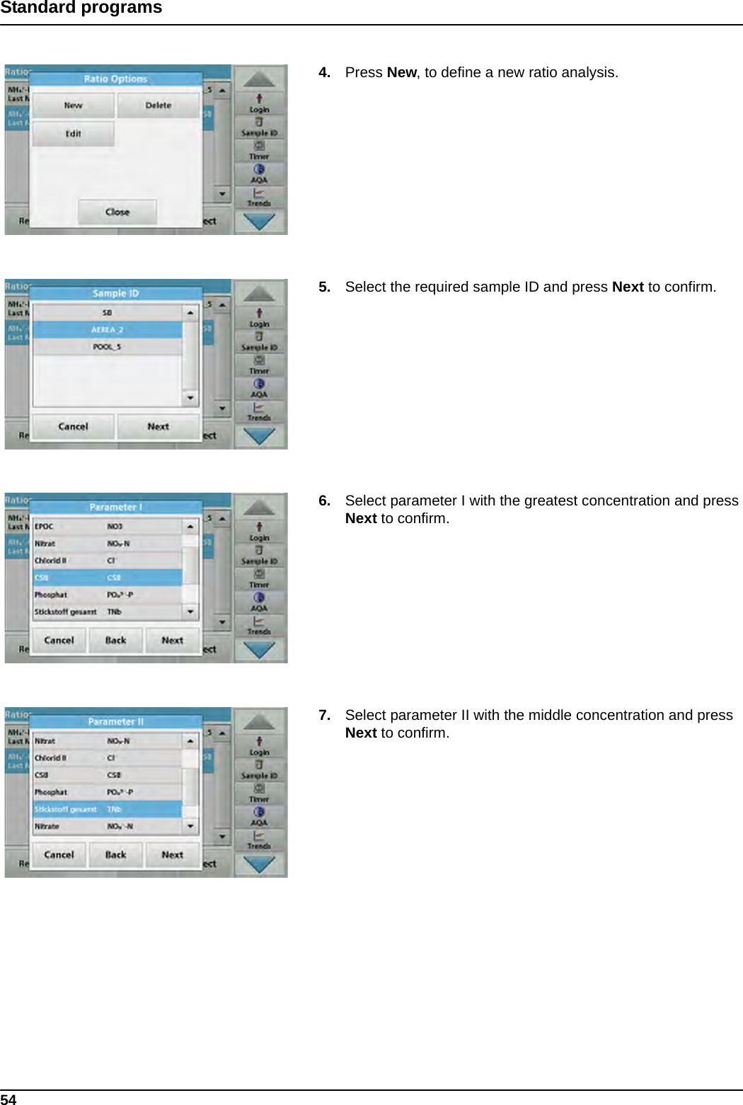 54Standard programs4. Press New, to define a new ratio analysis.5. Select the required sample ID and press Next to confirm.6. Select parameter I with the greatest concentration and press Next to confirm.7. Select parameter II with the middle concentration and press Next to confirm.