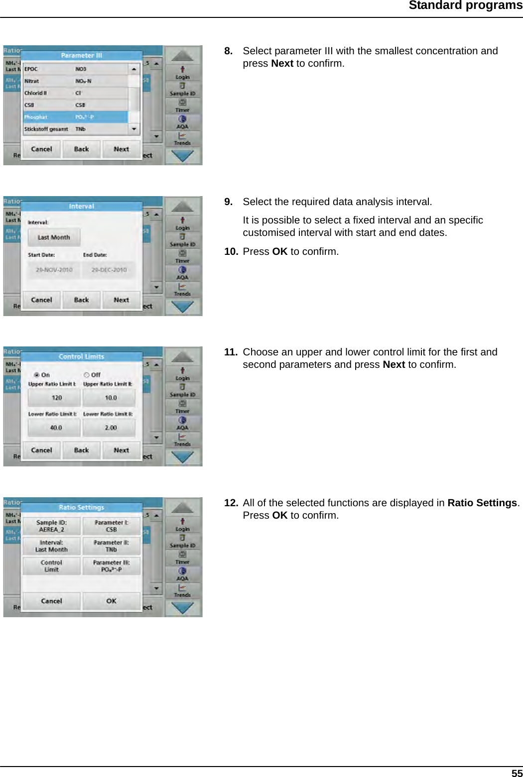 55Standard programs8. Select parameter III with the smallest concentration and press Next to confirm.9. Select the required data analysis interval. It is possible to select a fixed interval and an specific customised interval with start and end dates.10. Press OK to confirm.11. Choose an upper and lower control limit for the first and second parameters and press Next to confirm.12. All of the selected functions are displayed in Ratio Settings. Press OK to confirm.