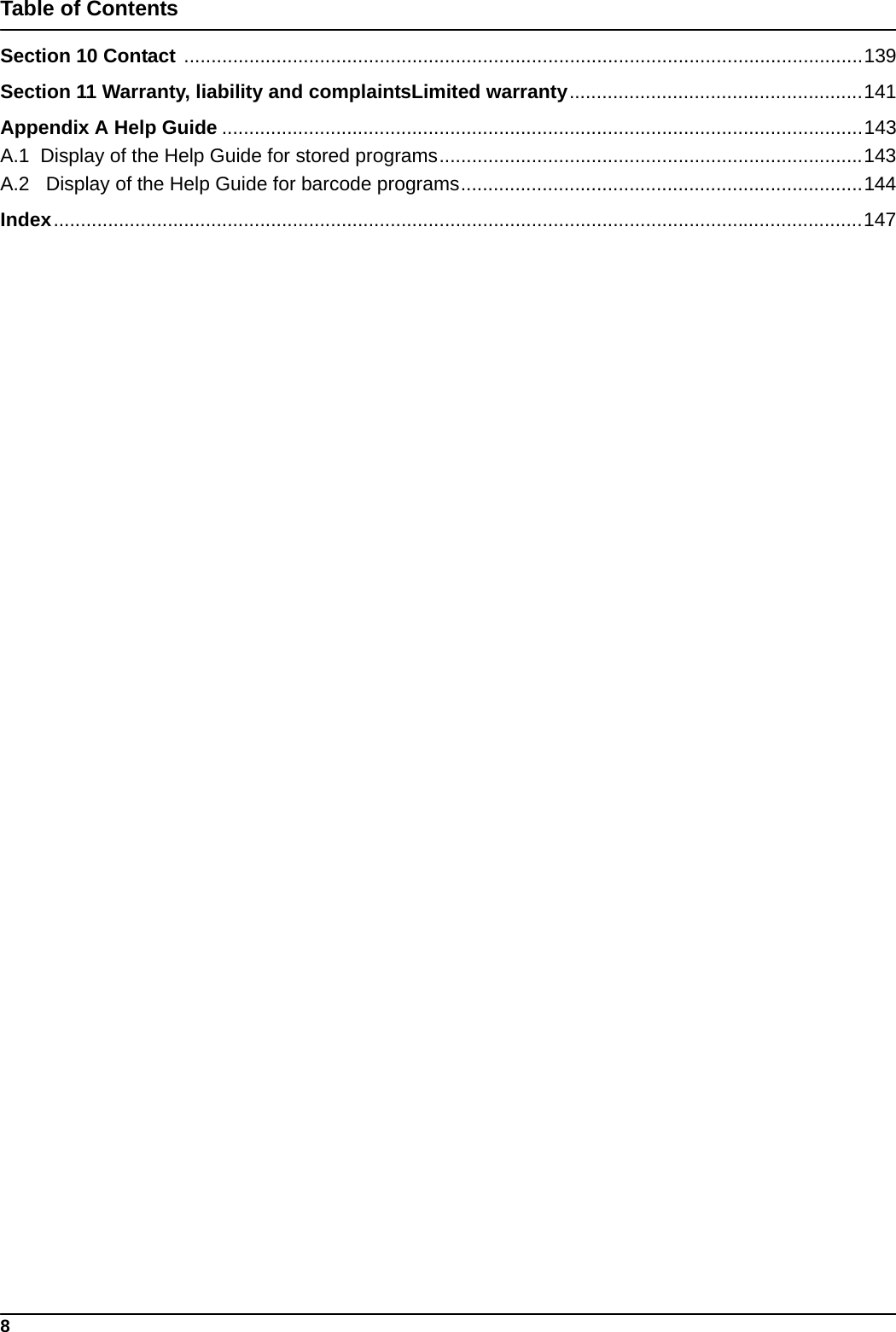 8Table of ContentsSection 10 Contact .............................................................................................................................139Section 11 Warranty, liability and complaintsLimited warranty......................................................141Appendix A Help Guide ......................................................................................................................143A.1  Display of the Help Guide for stored programs..............................................................................143A.2   Display of the Help Guide for barcode programs..........................................................................144Index.....................................................................................................................................................147