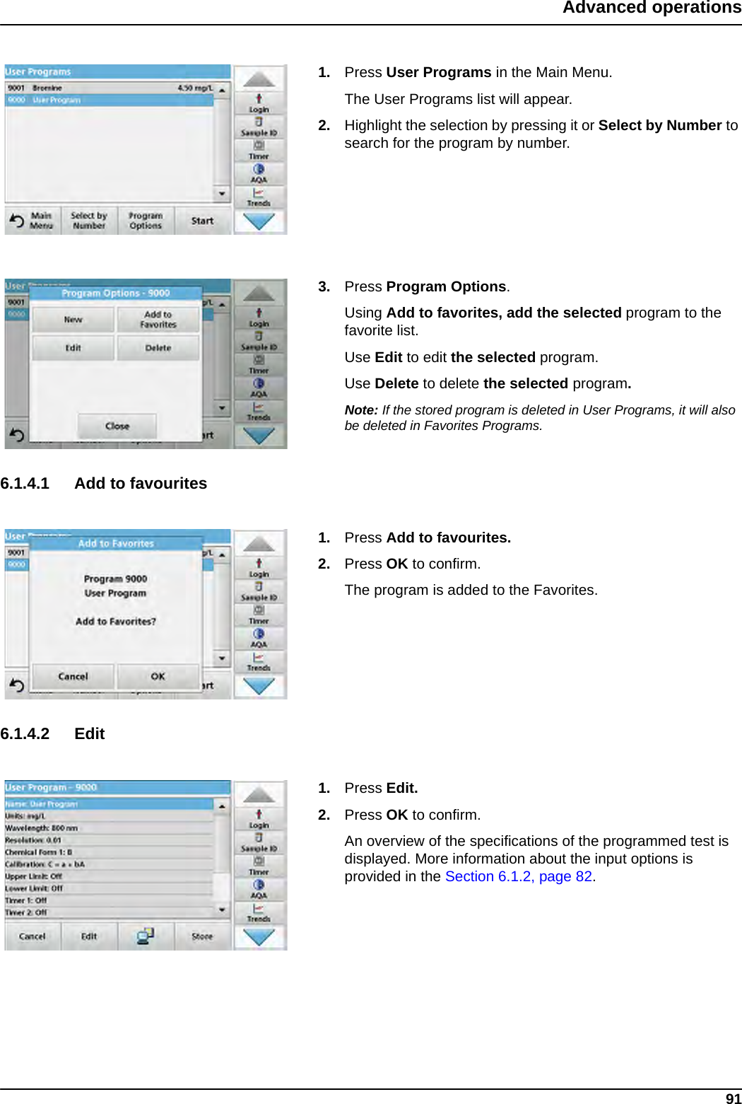 91Advanced operations1. Press User Programs in the Main Menu. The User Programs list will appear.2. Highlight the selection by pressing it or Select by Number to search for the program by number.3. Press Program Options.Using Add to favorites, add the selected program to the favorite list.Use Edit to edit the selected program.Use Delete to delete the selected program.Note: If the stored program is deleted in User Programs, it will also be deleted in Favorites Programs. 6.1.4.1 Add to favourites1. Press Add to favourites. 2. Press OK to confirm.The program is added to the Favorites.6.1.4.2 Edit1. Press Edit.2. Press OK to confirm.An overview of the specifications of the programmed test is displayed. More information about the input options is provided in the Section 6.1.2, page 82.