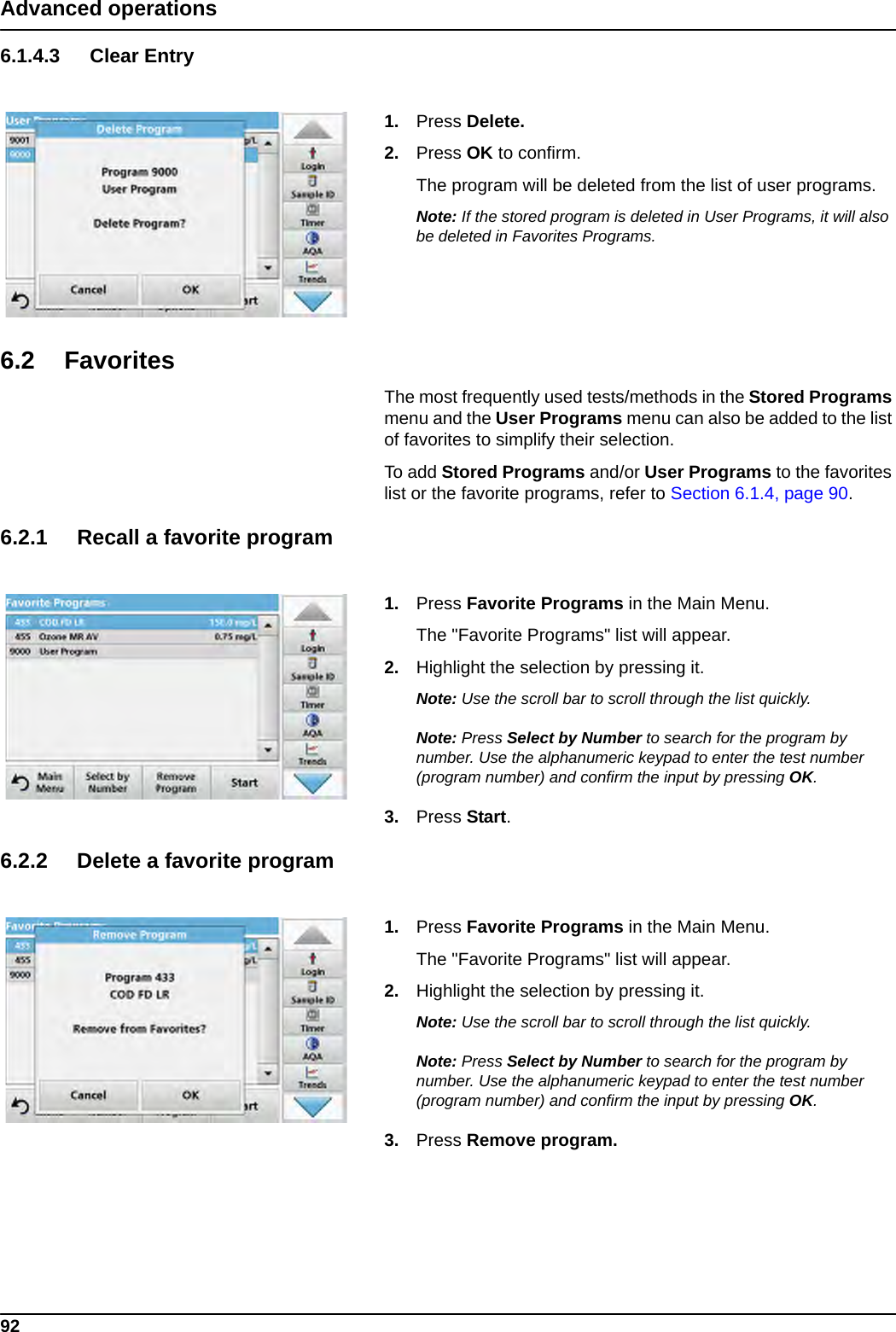 92Advanced operations6.1.4.3 Clear Entry1. Press Delete.2. Press OK to confirm.The program will be deleted from the list of user programs.Note: If the stored program is deleted in User Programs, it will also be deleted in Favorites Programs.6.2 FavoritesThe most frequently used tests/methods in the Stored Programs menu and the User Programs menu can also be added to the list of favorites to simplify their selection.To add Stored Programs and/or User Programs to the favorites list or the favorite programs, refer to Section 6.1.4, page 90.6.2.1 Recall a favorite program1. Press Favorite Programs in the Main Menu. The &quot;Favorite Programs&quot; list will appear.2. Highlight the selection by pressing it.Note: Use the scroll bar to scroll through the list quickly.Note: Press Select by Number to search for the program by number. Use the alphanumeric keypad to enter the test number (program number) and confirm the input by pressing OK.3. Press Start.6.2.2 Delete a favorite program1. Press Favorite Programs in the Main Menu.The &quot;Favorite Programs&quot; list will appear.2. Highlight the selection by pressing it.Note: Use the scroll bar to scroll through the list quickly.Note: Press Select by Number to search for the program by number. Use the alphanumeric keypad to enter the test number (program number) and confirm the input by pressing OK.3. Press Remove program.