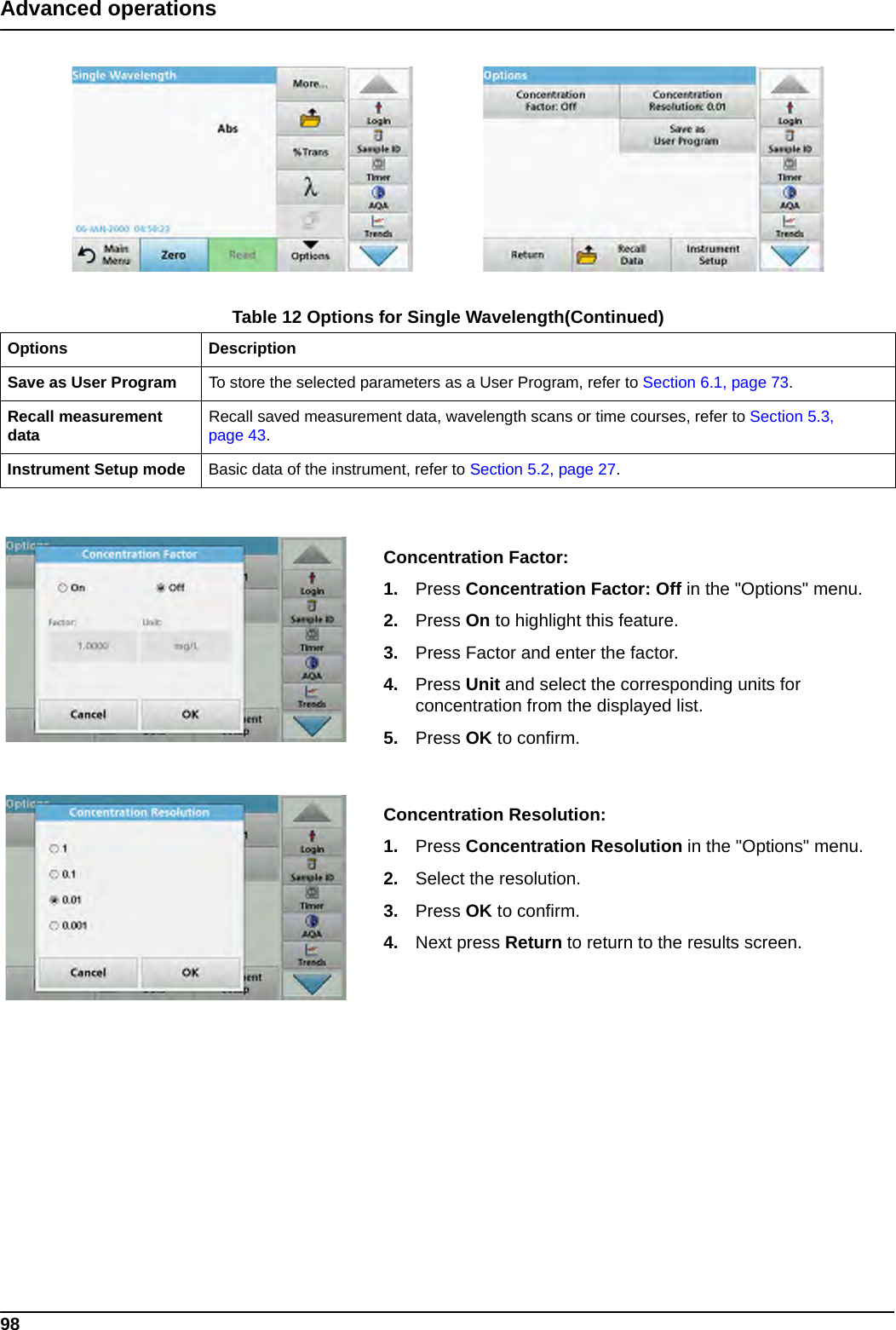 98Advanced operationsConcentration Factor:1. Press Concentration Factor: Off in the &quot;Options&quot; menu. 2. Press On to highlight this feature.3. Press Factor and enter the factor. 4. Press Unit and select the corresponding units for concentration from the displayed list.5. Press OK to confirm.Concentration Resolution:1. Press Concentration Resolution in the &quot;Options&quot; menu.2. Select the resolution.3. Press OK to confirm.4. Next press Return to return to the results screen.Save as User Program To store the selected parameters as a User Program, refer to Section 6.1, page 73.Recall measurement data Recall saved measurement data, wavelength scans or time courses, refer to Section 5.3, page 43.Instrument Setup mode Basic data of the instrument, refer to Section 5.2, page 27.Table 12 Options for Single Wavelength(Continued)Options Description