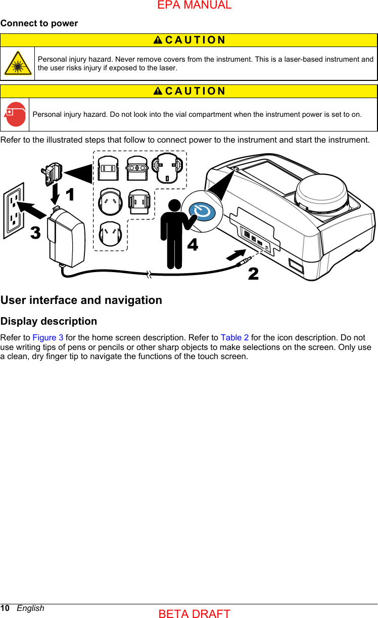 Connect to powerCAUTION Personal injury hazard. Never remove covers from the instrument. This is a laser-based instrument andthe user risks injury if exposed to the laser.CAUTION Personal injury hazard. Do not look into the vial compartment when the instrument power is set to on.Refer to the illustrated steps that follow to connect power to the instrument and start the instrument.User interface and navigationDisplay descriptionRefer to Figure 3 for the home screen description. Refer to Table 2 for the icon description. Do notuse writing tips of pens or pencils or other sharp objects to make selections on the screen. Only usea clean, dry finger tip to navigate the functions of the touch screen.10   EnglishEPA MANUALBETA DRAFT