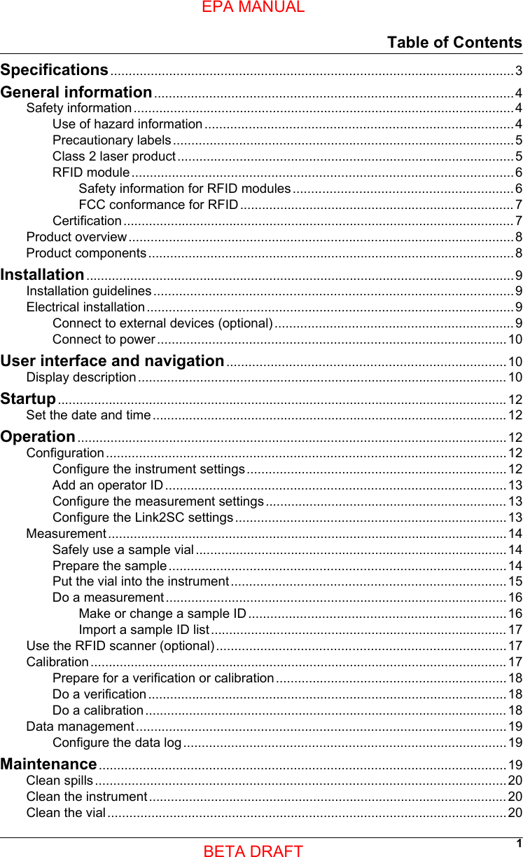 Table of ContentsSpecifications..............................................................................................................3General information..................................................................................................4Safety information........................................................................................................4Use of hazard information....................................................................................4Precautionary labels.............................................................................................5Class 2 laser product............................................................................................5RFID module........................................................................................................6Safety information for RFID modules............................................................6FCC conformance for RFID........................................................................... 7Certification ........................................................................................................... 7Product overview.........................................................................................................8Product components....................................................................................................8Installation.....................................................................................................................9Installation guidelines..................................................................................................9Electrical installation....................................................................................................9Connect to external devices (optional).................................................................9Connect to power...............................................................................................10User interface and navigation............................................................................10Display description..................................................................................................... 10Startup........................................................................................................................... 12Set the date and time................................................................................................. 12Operation.....................................................................................................................12Configuration.............................................................................................................12Configure the instrument settings.......................................................................12Add an operator ID.............................................................................................13Configure the measurement settings.................................................................. 13Configure the Link2SC settings..........................................................................13Measurement.............................................................................................................14Safely use a sample vial.....................................................................................14Prepare the sample............................................................................................14Put the vial into the instrument...........................................................................15Do a measurement.............................................................................................16Make or change a sample ID......................................................................16Import a sample ID list................................................................................. 17Use the RFID scanner (optional)...............................................................................17Calibration .................................................................................................................. 17Prepare for a verification or calibration...............................................................18Do a verification..................................................................................................18Do a calibration................................................................................................... 18Data management.....................................................................................................19Configure the data log........................................................................................19Maintenance...............................................................................................................19Clean spills................................................................................................................20Clean the instrument.................................................................................................. 20Clean the vial.............................................................................................................201EPA MANUALBETA DRAFT