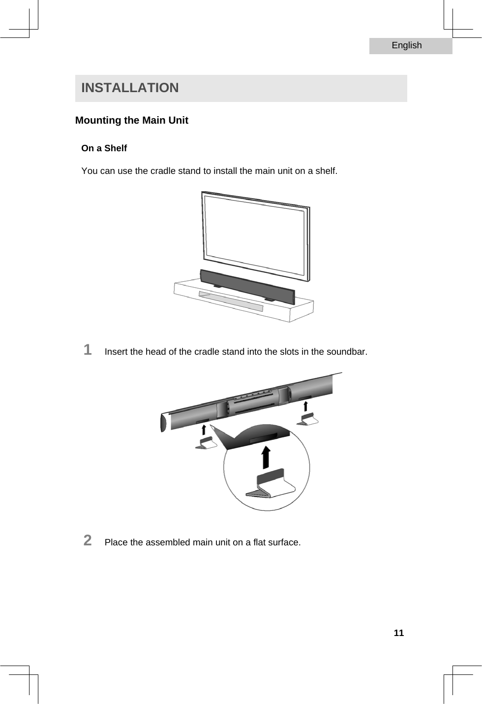 English   INSTALLATION  Mounting the Main Unit  On a Shelf  You can use the cradle stand to install the main unit on a shelf.                 1   Insert the head of the cradle stand into the slots in the soundbar.                 2   Place the assembled main unit on a flat surface.        11  