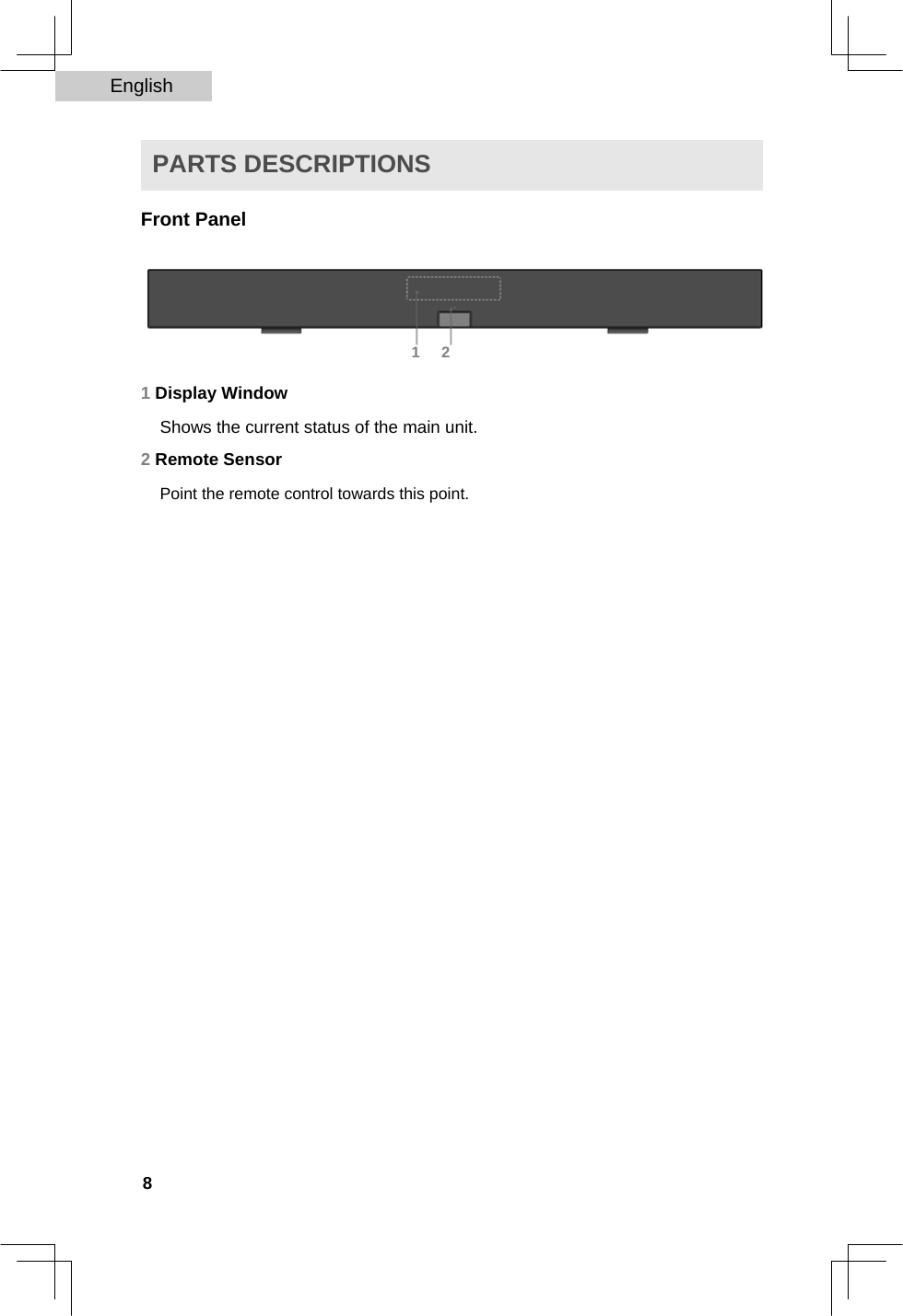 English   PARTS DESCRIPTIONS  Front Panel      1     2  1 Display Window  Shows the current status of the main unit.  2 Remote Sensor  Point the remote control towards this point.                                   8  