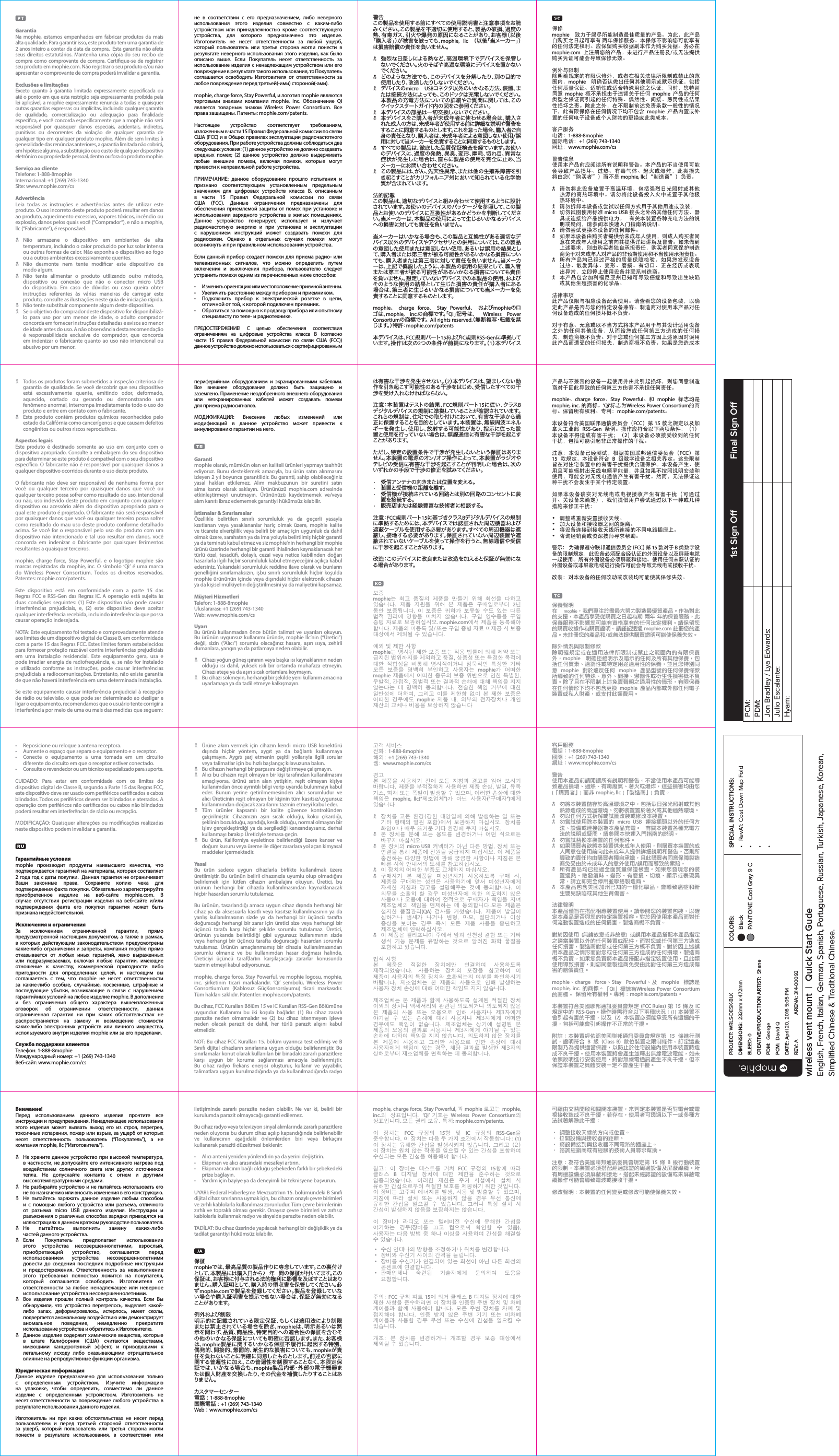 GarantiaNa mophie, estamos empenhados em fabricar produtos da mais alta qualidade. Para garantir isso, este produto tem uma garantia de 2 anos inteiro a contar da data da compra.  Esta garantia não afeta seus direitos estatutários. Mantenha uma cópia do seu recibo de compra como comprovante de compra. Certique-se de registrar seu produto em mophie.com. Não registrar o seu produto e/ou não apresentar o comprovante de compra poderá invalidar a garantia.Exclusões e limitaçõesExceto quanto à garantia limitada expressamente especicada ou até o ponto em que esta restrição seja expressamente proibida pela lei aplicável, a mophie expressamente renuncia a todas e quaisquer outras garantias expressas ou implícitas, incluindo qualquer garantia de qualidade, comercialização ou adequação para nalidade especíca, e você concorda especicamente que a mophie não será responsável por quaisquer danos especiais, acidentais, indiretos, punitivos ou decorrentes da violação de qualquer garantia de qualquer tipo em qualquer produto mophie. Além de sem limites à generalidade das renúncias anteriores, a garantia limitada não cobrirá, em hipótese alguma, a substituição ou o custo de qualquer dispositivo eletrônico ou propriedade pessoal, dentro ou fora do produto mophie.Serviço ao clienteTelefone: 1-888-8mophieInternacional: +1 (269) 743-1340Site: www.mophie.com/csAdvertênciaLeia todas as instruções e advertências antes de utilizar este produto. O uso incorreto deste produto poderá resultar em danos ao produto, aquecimento excessivo, vapores tóxicos, incêndio ou explosão, danos pelos quais você (“Comprador”), e não a mophie, llc (“Fabricante”), é responsável. NNão armazene o dispositivo em ambientes de alta temperatura, incluindo o calor produzido por luz solar intensa ou outras formas de calor. Não exponha o dispositivo ao fogo ou a outros ambientes excessivamente quentes. NNão desmonte nem tente modicar este dispositivo de  modo algum. NNão tente alimentar o produto utilizando outro método, dispositivo ou conexão que não o conector micro USB do dispositivo. Em caso de dúvidas ou caso queira obter instruções referentes às várias maneiras de carregar este produto, consulte as ilustrações neste guia de iniciação rápida. NNão tente substituir componente algum deste dispositivo. NSe o objetivo do comprador deste dispositivo for disponibilizá-lo para uso por um menor de idade, o adulto comprador concorda em fornecer instruções detalhadas e avisos ao menor de idade antes do uso. A não observância desta recomendação é responsabilidade exclusiva do comprador, que concorda em indenizar o fabricante quanto ao uso não intencional ou abusivo por um menor.警告この製品を使用する前にすべての使用説明書と注意事項をお読みください。この製品を不適切に使用すると、製品の破損、過度の熱、有毒ガス、引火や爆発の原因になることがあり、お客様（以後「購入者」）が被害を被っても、mophie, llc  （以後「当メーカー」）は損害賠償の責任を負いません。N  強烈な日差しによる熱など、高温環境下でデバイスを保管しないでください。火のそばや高温な環境にデバイスを置かないでくだ さい 。Nどのような方 法でも、このデバイスを分解したり、別の目的で使用したり、改造したりしないでください。N  デバイスのmicro USBコネクタ以外のいかなる方法、装置、または接続方法によっても、このドックは充電しないでください。 本製品の充電方法についての詳細やご質問に関しては、このクイックスタートガイド内の図をご 参照ください 。N  本デバイスの部品は一切交換しないでください。N  本デバイスをご購入者が未成年者に使わせる場合は、購入された成人の方は、未成年者が使用する前に詳細な説明や警告をすることに同意するものとします。これを怠った場合、購入者ご自身の責任となり、購入者は、未成年者による意図しない使用/誤用に対して当メーカーを免責することに同意するものとします。N  すべての製品は、徹底した品質保証検査を経ています。お使いのデバイスに、過度の発熱、異臭、変形、摩耗、切れ目、異常な症状が発生した場合は、直ちに製品の使用を完全に止め、当メーカーにお問い合わせください。N  この製品には、がん、先天性異常、または他の生殖系障害を引き起こすことがカリフォルニア州において知られている化学物質 が 含まれています。法的記載この製品は、適切なデバイスと組み合わせて使用するように設計されています。お使いのデバイスのパッケージを参照して、この製品とお使いのデバイスに互換性があるかどうかを判断してください。当メーカーは、本製品の使用によって生じるいかなるデバイスへの損害に対しても責任を負いません。当メーカーはいかなる場合も、この製品と互換性がある適切なデバイス以 外のデバイスやアクセサリとの 併用については、この製品の意図した使用または意図しない使用、あるいは誤用の結果として、購入者または第三者が被る可能性があるいかなる損害についても、購入者または第三者に対して責任を負いません。当メーカーは、上記で概説したように、本製品の誤用の結果として、購入者または第三者が被る可能性があるいかなる損害についても責任を負いません。想定していないデバイスでの本 製品の使用 、およびそのような使用の結果として生じた損害の責任が購入者にある場合は、第三者に生じるいかなる損害についても当メーカーを免責することに同意するものとします。mophie、  charge force、  Stay Powerful、  お よ び mophieのロゴは、mophie, inc.の 商 標 で す 。「 Qi」記 号 は 、  Wireless Power Consortiumの 商 標 で す 。 All rights reserved.（無断複写・転載を禁じ ま す 。）特 許 ： mophie.com/patents本デバイスは、FCC規 則パート15およびIC規則RSS-Genに準 拠 してい ま す 。操 作 は 次 の 2つの条件が前提になります。（1）本 デ バ イ スне в соответствии с его предназначением, либо неверного использования этого изделия совместно с каким-либо устройством или принадлежностью кроме соответствующего устройства, для которого предназначено это изделие. Изготовитель не несет ответственности за любой ущерб, который пользователь или третья сторона могли понести в результате неверного использования этого изделия, как было описано выше. Если Покупатель несет ответственность за использование изделия с ненадлежащим устройством или его повреждение в результате такого использования, то Покупатель соглашается освободить Изготовителя от ответственности за любое повреждение перед третьей(-ими) стороной(-ами).mophie, charge force, Stay Powerful, и логотип mophie являются торговыми знаками компании mophie, inc. Обозначение Qi является товарным знаком Wireless Power Consortium. Все права защищены. Патенты: mophie.com/patents.Настоящее устройство соответствует требованиям, изложенным в части 15 Правил Федеральной комиссии по связи США (FCC) и в Общих правилах эксплуатации радиочастотного оборудования. При работе устройства должны соблюдаться два следующих условия: (1) данное устройство не должно создавать вредных помех; (2) данное устройство должно выдерживать любые внешние помехи, включая помехи, которые могут привести к неправильной работе устройства.ПРИМЕЧАНИЕ: данное оборудование прошло испытания и признано соответствующим установленным предельным значениям для цифровых устройств класса В, описанным в части 15 Правил Федеральной комиссии по связи США (FCC). Данные ограничения предназначены для обеспечения приемлемой защиты от помех при установке и использовании зарядного устройства в жилых помещениях. Данное устройство генерирует, использует и излучает радиочастотную энергию и при установке и эксплуатации с нарушением инструкций может создавать помехи для радиосвязи. Однако в отдельных случаях помехи могут возникнуть и при правильном использовании устройства. Если данный прибор создает помехи для приема радио- или  телевизионных сигналов, что можно определить путем включения и выключения прибора, пользователю следует устранить помехи одним из перечисленных ниже способов:•  Изменить ориентацию или местоположение приемной антенны.•  Увеличить расстояние между прибором и приемником.•  Подключить прибор к электрической розетке в цепи, отличной от той, к которой подключен приемник.•  Обратиться за помощью к продавцу прибора или опытному специалисту по теле- и радиотехнике.ПРЕДОСТЕРЕЖЕНИЕ! С целью обеспечения соответствия ограничениям на цифровые устройства класса B (согласно  части 15 правил Федеральной комиссии по связи США (FCC)) данное устройство должно использоваться с сертифицированным  NTodos os produtos foram submetidos a inspeção criteriosa de garantia de qualidade. Se você descobrir que seu dispositivo está excessivamente quente, emitindo odor, deformado, aquecido, cortado ou gerando ou demonstrando um fenômeno anormal, interrompa imediatamente todo o uso do produto e entre em contato com o fabricante. NEste produto contém produtos químicos reconhecidos pelo estado da Califórnia como cancerígenos e que causam defeitos congênitos ou outros riscos reprodutivos.Aspectos legaisEste produto é destinado somente ao uso em conjunto com o dispositivo apropriado. Consulte a embalagem do seu dispositivo para determinar se este produto é compatível com o seu dispositivo especíco. O fabricante não é responsável por quaisquer danos a qualquer dispositivo ocorridos durante o uso deste produto.O fabricante não deve ser responsável de nenhuma forma por você ou qualquer terceiro por quaisquer danos que você ou qualquer terceiro possa sofrer como resultado do uso, intencional ou não, uso indevido deste produto em conjunto com qualquer dispositivo ou acessório além do dispositivo apropriado para o qual este produto é projetado. O fabricante não será responsável por quaisquer danos que você ou qualquer terceiro possa sofrer como resultado do mau uso deste produto conforme detalhado acima. Se você for o responsável pelo uso do produto com um dispositivo não intencionado e tal uso resultar em danos, você concorda em indenizar o fabricante por quaisquer ferimentos resultantes a quaisquer terceiros.mophie, charge force, Stay Powerful, e o logotipo mophie são marcas registradas da mophie, inc. O símbolo ‘Qi’ é uma marca do Wireless Power Consortium. Todos os direitos reservados. Patentes: mophie.com/patents.Este dispositivo está em conformidade com a parte 15 das Regras FCC e RSS-Gen das Regras IC. A operação está sujeita às duas condições seguintes: (1) Este dispositivo não pode causar interferências prejudiciais, e, (2) este dispositivo deve aceitar qualquer interferência recebida, incluindo interferência que possa causar operação indesejada.NOTA: Este equipamento foi testado e comprovadamente atende aos limites de um dispositivo digital de Classe B, em conformidade com a parte 15 das Regras FCC. Estes limites foram estabelecidos para fornecer proteção razoável contra interferências prejudiciais em uma instalação residencial. Este equipamento gera, usa e pode irradiar energia de radiofrequência, e, se não for instalado e utilizado conforme as instruções, pode causar interferências prejudiciais a radiocomunicações. Entretanto, não existe garantia de que não haverá interferência em uma determinada instalação.Se este equipamento causar interferência prejudicial à recepção de rádio ou televisão, o que pode ser determinado ao desligar e ligar o equipamento, recomendamos que o usuário tente corrigir a interferência por meio de uma ou mais das medidas que seguem:•  Reposicione ou reloque a antena receptora.•  Aumente o espaço que separa o equipamento e o receptor.•  Conecte o equipamento a uma tomada em um circuito diferente do circuito em que o receptor estiver conectado.•  Consulte o revendedor ou um técnico especializado para suporte.CUIDADO: Para estar em conformidade com os limites do dispositivo digital de Classe B, segundo a Parte 15 das Regras FCC, este dispositivo deve ser usado com periféricos certicados e cabos blindados. Todos os periféricos devem ser blindados e aterrados. A operação com periféricos não certicados ou cabos não blindados poderá resultar em interferências de rádio ou recepção.MODIFICAÇÃO: Quaisquer alterações ou modicações realizadas neste dispositivo podem invalidar a garantia.Гарантийные условияmophie производит продукты наивысшего качества, что подтверждается гарантией на материалы, которая составляет 2 года год с даты покупки.  Данная гарантия не ограничивает Ваши законные права. Сохраните копию чека для подтверждения факта покупки. Обязательно зарегистрируйте приобретенное изделие на веб-сайте mophie.com. В случае отсутствия регистрации изделия на веб-сайте и/или подтверждения факта его покупки гарантия может быть признана недействительной.Исключения и ограниченияЗа исключением ограниченной гарантии, прямо предусмотренной настоящим документом, а также в рамках, в которых действующим законодательством предусмотрены какие-либо ограничения и запреты, компания mophie прямо отказывается от любых иных гарантий, явно выраженных или подразумеваемых, включая любые гарантии, имеющие отношение к качеству, коммерческой пригодности либо пригодности для определенных целей, и настоящим вы соглашаетесь с тем, что mophie не несет ответственности за какие-либо особые, случайные, косвенные, штрафные и последующие убытки, возникающие в связи с нарушением гарантийных условий на любое изделие mophie. В дополнение и без ограничения общего характера вышеизложенных оговорок об ограничении ответственности, данная ограниченная гарантия ни при каких обстоятельствах не распространяется на замену и возмещение стоимости каких-либо электронных устройств или личного имущества, используемого внутри изделия mophie или за его пределами.Служба поддержки клиентовТелефон: 1-888-8mophieМеждународный номер: +1 (269) 743-1340Веб-сайт: www.mophie.com/cs保修 mophie  致力于竭尽所能制造最佳质量的产品。为此，此产品自购买之日起可享有 两年保修服务。本保修不影响您可能享有的任何法定权利。应保留购买收据副本作为购买凭据。务必在 mophie.com  上注册您的产品。未进行产品注册及/或无法提供购买凭证可能会导致保修无效。例外与限制除明确规定的有限保修外，或者在相关法律所限制或禁止的范围内，mophie  明确否认做出任何其他明示或默示保证，包括任何质量保证、适销性或适合特殊用途之保证；同时，您特别同意  mophie  概不承担由于违背关于任何  mophie  产品的任何类型之保证而引起的任何特殊、偶然性、间接、惩罚性或结果性损坏之责。除此之外，在不限制前述免责条款一般性的情况下，此有限保修在任何情况下均不包含  mophie  产品内置或外置的任何电子设备或个人财物的更换或此类成本。客户服务电话：1-888-8mophie国际电话：+1 (269) 743-1340网址：www.mophie.com/cs警告信息使用本产品前应阅读所有说明和警告。本产品的不当使用可能会导致产品损坏、过热、有毒气体、起火或爆炸，此类损失将由您 （“购买者”）而不是 mophie, llc （“制造商”）负责。 N请勿将此设备放置于高温环境，包括强烈日光照射或其他热源的高热环境中。请勿将此设备投入火中或置于其他极热环境中。 N请勿拆卸本设备或尝试以任何方式用于其他用途或改装。 N切勿试图使用标准 micro USB 接头之外的其他任何方法、器具或连接给产品提供电力。  有关本装置各种充电方法的说明或疑问，请参阅本快速入门指南的说明。 N请勿尝试更换本设备的任何部件。 N如果本设备由购买者提供给未成年人使用，则成人购买者同意在未成年人使用之前向其提供详细讲解及警告。如未做到上述要求，则由购买者独自承担责任，购买者同意保护制造商免于对未成年人对产品的非预期使用和不当使用承担责任。 N所有产品均已经过严格的质量保障检验。如果您发现设备过热、散发异味、变形、磨损、有切口、正在经历或表现出异常，立即停止使用设备并联系制造商。 N本产品包含加利福尼亚州已知可导致癌症和导致出生缺陷或其他生殖损害的化学品。法律事项此产品仅限与相应设备配合使用。请查看您的设备包装，以确定此产品是否与您的特定设备兼容。制造商对使用本产品对任何设备造成的任何损坏概不负责。对于有意、无意或以不当方式将本产品用于与其设计适用设备之外的任何其他设备，从而给您或任何第三方造成的任何损失，制造商概不负责。对于您或任何第三方因上述原因对误用此产品而遭受的任何损失，制造商概不负责。如果是您造成本периферийным оборудованием и экранированными кабелями. Все внешнее оборудование должно быть защищено и  заземлено. Применение неодобренного внешнего оборудования или неэкранированных кабелей может создавать помехи  для приема радиосигналов.МОДИФИКАЦИЯ: Bнесение любых изменений или модификаций в данное устройство может привести к аннулированию гарантии на него.Garantimophie olarak, mümkün olan en kaliteli ürünleri yapmayı taahhüt ediyoruz. Bunu desteklemek amacıyla, bu ürün satın alınmasını izleyen 2 yıl boyunca garantilidir. Bu garanti, sahip olabileceğiniz yasal hakları etkilemez. Alım makbuzunun bir suretini satın alma kanıtı olarak saklayın. Ürününüzü mophie.com adresinde etkinleştirmeyi unutmayın. Ürününüzü kaydetmemek ve/veya alım kanıtı ibraz edememek garantiyi hükümsüz kılabilir.İstisnalar &amp; SınırlamalarÖzellikle belirtilen sınırlı sorumluluk ya da geçerli yasayla kısıtlanan veya yasaklananlar hariç olmak üzere, mophie kalite ve ticarete elverişlilik veya belirli bir amaç için uygunluk da dahil olmak üzere, sarahaten ya da ima yoluyla belirtilmiş hiçbir garanti ya da teminatı kabul etmez ve siz mophie’nin herhangi bir mophie ürünü üzerinde herhangi bir garanti ihlalinden kaynaklanacak her türlü özel, tesadü, dolaylı, cezai veya netice kabilinden doğan hasarlarla ilgili hiçbir sorumluluk kabul etmeyeceğini açıkça kabul edersiniz. Yukarıdaki sorumluluk reddine ilave olarak ve bunların genelliğini sınırlamaksızın, işbu sınırlı sorumluluk hiçbir koşulda mophie ürününün içinde veya dışındaki hiçbir elektronik cihazın ya da kişisel mülkiyetin değiştirilmesini ya da maliyetini kapsamaz. Müşteri HizmetleriTelefon: 1-888-8mophieUluslararası: +1 (269) 743-1340Web: www.mophie.com/csUyarıBu ürünü kullanmadan önce bütün talimat ve uyarıları okuyun. Bu ürünün uygunsuz kullanımı üründe, mophie llc’nin (“Üretici”) değil, sizin (“Alıcı”) sorumlu olacağınız hasara, aşırı ısıya, zehirli dumanlara, yangın ya da patlamaya neden olabilir. NCihazı yoğun güneş ışınının veya başka ısı kaynaklarının neden olduğu ısı dahil, yüksek ısılı bir ortamda muhafaza etmeyin. Cihazı ateşe ya da aşırı sıcak ortamlara koymayın. NBu cihazı sökmeyin, herhangi bir şekilde yeni kullanım amacına uyarlamaya ya da tadil etmeye kalkışmayın.は有害な干渉を発生させない。（2）本 デ バ イ ス は 、望 ま し く な い 動作を引き起こす可能性のある干渉をはじめ、受信したすべての干渉を受け入れなければならない。注意：本装置はテストの結果、FCC規 則パート15に 従 い 、ク ラ ス Bデジタルデバイスの規制に準拠していることが確認されています。これらの規制は、住宅での取り付けにおいて、有害な干渉から適正に保護することを目的としています。本装置は、無線周波エネルギーを発生し、使用し、放射する可能性があり、指示に従った設置と使用を行っていない場合は、無線通信に有害な干渉を起こすことがありま す。ただし、特定の設置条件で干渉が発生しないという保証はありません。本装置の電源のオン/オフ操作によって、本装置がラジオやテレビの受信に有害な干渉を起こすことが判明した場合は、次のいずれかの手段で干渉の修正を試みてください。•  受信アンテナの向きまたは位置を変える。•  装置と受信機の距離を離す。•  受信機が接続されている回路とは別の回路のコンセントに装置を接続する。•  販売店または経験豊富な技術者に相談する。注 意：FCC規 則パート15に基づきクラスBデ ジタル デバイス の 規 制に準 拠するためには、本デバイスでは認証された周辺機 器および遮蔽ケーブルを使用する必要があります。すべての周辺機器は遮蔽し、接地する必要があります。保証されていない周辺装置や遮蔽されていないケーブルを使って操作を行うと、無線通信や受信に 干 渉 を 起 こすことが あります。改造：このデバイスに改良または改造を加えると保証が無効になる場 合 があります。보증 mophie는  최고  품질의  제품을  만들기  위해  최선을  다하고 있습니다.  제품  지원을  위해  본  제품은  구매일로부터  2년 동안  보증됩니다.  이  보증은  귀하가  보유할  수도  있는  다른 법적  권리에  영향을  미치지  않습니다.  구입  영수증을  구입 증빙 자료로 보관하십시오. mophie.com에서 제품을 등록해야 합니다. 제품의 미등록 및/또는 구입 증빙 자료 미제공 시 보증 대상에서 제외될 수 있습니다.예외 및 제한 사항mophie는 명시된 제한 보증 또는 적용 법률에 의해 제약 또는 금지된 범위까지를 제외하고 품질, 상품성 또는 특정한 목적에 대한  적합성을  비롯해  명시적이거나  암묵적인  특정한  기타 모든  보증을  명백히  부인하고  사용자는  mophie가  어떠한 mophie 제품에서 어떠한 종류의 보증 위반으로 인한 특별한, 우발적, 간접적, 징벌적 또는 결과적 손해에 대해 책임을 지지 않는다는  데  명백히  동의합니다.  전술한  책임  거부에  대한 일반성에  더하여,  그리고  이를  제한함  없이  본  제한  보증은 어떠한  경우에도  mophie  제품  내,  외부의  전자장치나  개인 재산의 교체나 비용을 보상하지 않습니다产品与不兼容的设备一起使用并由此引起损坏，则您同意制造商对于因此导致的任何第三方伤害不承担任何责任。mophie、charge force、Stay Powerful、和 mophie 标志均是 mophie, inc. 的商标。‘Qi’标志为Wireless Power Consortium的商标。保留所有权利。专利：mophie.com/patents。本设备符合美国联邦通信委员会（FCC）第 15 款之规定以及加拿大工业部  RSS-Gen  条例。操作应符合以下两项条件：（1）本设备不得造成有害干扰；（2）本设备必须接受收到的任何干扰，包括可能引起非正常操作的干扰。注意：本设备已经测试，根据美国联邦通信委员会（FCC）第 15  款规定，本设备符合  B  级数字设备之相关界定。这些限制旨在对住宅装置中的有害干扰提供合理保护。本设备产生、使用且可能辐射出无线电频率能量，并且如果不按照说明安装和使用，可能会对无线电通信产生有害干扰。然而，无法保证这种干扰不会发生于某个特定装置。如果本设备确实对无线电或电视接收产生有害干扰（可通过开、关设备来确定），我们提倡用户尝试通过以下一种或几种措施来修正干扰：•  调整或重新安置接收天线。•  加大设备和接收器之间的距离。•  将设备连接到接收天线所连接的不同电路插座上。•  咨询经销商或资深技师寻求帮助。警示： 为确保遵守联邦通信委员会 (FCC) 第 15 款对于 B 类数字设备的限制规定，此设备必须配合经认证的外围设备以及屏蔽电缆一起使用。所有外围设备必须屏蔽和接地。使用任何未获认证的外围设备或非屏蔽电缆进行操作可能会导致无线电或接收干扰。改装：对本设备的任何改动或改装均可能使其保修失效。保養聲明 在  mophie，我們專注於盡最大努力製造最優質產品。作為對此的支援，本產品享受從購買之日起為期 兩年 年的保養服務。此保養服務不影響您可能有資格享有的任何法定權利。請保留您的購買收據作為購買證明。請謹記透過 mophie.com 註冊您的產品。未註冊您的產品和/或無法提供購買證明可能使保養失效。除外情況與限制條款除明確規定或在適用法律所限制或禁止之範圍內的有限保養外，mophie  明確拒絕明示及暗示的任何及所有其他保養，包括任何質素、適銷性或特定用途適用性的保養，並且您特別同意  mophie  對於違反任何  mophie  產品型號的任何保養條款所導致的任何特殊、意外、間接、懲罰性或衍生性損害概不負責。除了且在不限制上述免責聲明之通用性的情形，有限保養在任何情形下均不包含更換  mophie  產品內部或外部任何電子裝置或私人財產，或支付此類費用。 NÜrüne akım vermek için cihazın kendi micro USB konektörü dışında hiçbir yöntem, aygıt ya da bağlantı kullanmaya çalışmayın. Aygıtı şarj etmenin çeşitli yollarıyla ilgili sorular veya talimatlar için bu hızlı başlangıç kılavuzuna bakın. NBu cihazın herhangi bir parçasını değiştirmeye çalışmayın. NAlıcı bu cihazın reşit olmayan bir kişi tarafından kullanılmasını amaçlıyorsa, ürünü satın alan yetişkin, reşit olmayan kişiye kullanımdan önce ayrıntılı bilgi verip uyarıda bulunmayı kabul eder. Bunun yerine getirilmemesinden alıcı sorumludur ve alıcı Üreticinin reşit olmayan bir kişinin tüm kasıtsız/uygunsuz kullanımından doğacak zararlarını tazmin etmeyi kabul eder. NTüm ürünler kapsamlı bir kalite güvence kontrolünden geçirilmiştir. Cihazınızın aşırı sıcak olduğu, koku çıkardığı, şeklinin bozulduğu, aşındığı, kesik olduğu, normal olmayan bir işlev gerçekleştirdiği ya da sergilediği kanısındaysanız, derhal kullanmayı bırakıp Üreticiyle temasa geçin. NBu ürün, Kaliforniya eyaletince belirlendiği üzere kanser ve doğum kusuru veya üreme ile diğer zararlara yol açan kimyasal maddeler içermektedir.YasalBu ürün sadece uygun cihazlarla birlikte kullanılmak üzere üretilmiştir. Bu ürünün belirli cihazınızla uyumlu olup olmadığını belirlemek için lütfen cihazın ambalajını okuyun. Üretici, bu ürünün herhangi bir cihazda kullanılmasından kaynaklanacak hiçbir hasardan sorumlu tutulamaz.Bu ürünün, tasarlandığı amaca uygun cihaz dışında herhangi bir cihaz ya da aksesuarla kasıtlı veya kasıtsız kullanılmasının ya da yanlış kullanılmasının sizde ya da herhangi bir üçüncü tarafta doğuracağı herhangi bir zarar için üretici size veya herhangi bir üçüncü tarafa karşı hiçbir şekilde sorumlu tutulamaz. Üretici, ürünün yukarıda belirtildiği gibi uygunsuz kullanımının sizde veya herhangi bir üçüncü tarafta doğuracağı hasardan sorumlu tutulamaz. Ürünün amaçlanmamış bir cihazla kullanılmasından sorumlu olmanız ve bu kullanımdan hasar doğması halinde, Üreticiyi üçüncü taraf(lar)ın karşılaşacağı zararlar konusunda tazmin etmeyi kabul ediyorsunuz.mophie, charge force, Stay Powerful, ve mophie logosu, mophie, inc. şirketinin ticari markalarıdır. ‘Qi’ sembolü, Wireless Power Consortium’um (Kablosuz GüçKonsorsiyumu) ticari markasıdır. Tüm hakları saklıdır. Patentler: mophie.com/patents.Bu cihaz, FCC Kuralları Bölüm 15 ve IC Kuralları RSS-Gen Bölümüne uygundur. Kullanımı bu iki koşula bağlıdır: (1) Bu cihaz zararlı parazite neden olmamalıdır ve (2) bu cihaz istenmeyen işleve neden olacak parazit de dahil, her türlü parazit alışını kabul etmelidir.NOT: Bu cihaz FCC Kuralları 15. bölüm uyarınca test edilmiş ve B Sınıfı dijital cihazların sınırlarına uygun olduğu belirlenmiştir. Bu sınırlamalar konut olarak kullanılan bir binadaki zararlı parazitlere karşı uygun bir koruma sağlanması amacıyla belirlenmiştir. Bu cihaz radyo frekans enerjisi oluşturur, kullanır ve yayabilir, talimatlara uygun kurulmadığında ya da kullanılmadığında radyo 고객 서비스전화: 1-888-8mophie해외: +1 (269) 743-1340웹: www.mophie.com/cs경고본  제품을  사용하기  전에  모든  지침과  경고를  읽어  보시기 바랍니다. 제품을 부적절하게 사용하면 제품 손상, 발열, 유독 가스, 화재 또는 폭발이 발생할 수 있으며, 이러한 손상에 대한 책임은  mophie, llc(“제조업체”)가  아닌  사용자(“구매자”)에게 있습니다 N장치를  고온  환경(강한  태양열에  의해  발생하는  열  또는 기타  형태의  열원  포함)에서  보관하지  마십시오.  장치를 화염이나 매우 뜨거운 기타 환경에 두지 마십시오. N본  장치를  분해  또는  용도를  변경하거나  어떤  식으로든 바꾸지 마십시오. N본 장치의 micro USB 커넥터가 아닌 다른 방법, 장치 또는 연결을 통해 제품에 전원을 공급하지 마십시오. 이 제품을 충전하는 다양한 방법에 관해 궁금한 사항이나 지침은 본 빠른 시작 안내서의 도해를 참고하십시오. N이 장치의 어떠한 부품도 교체하지 마십시오. N구매자가  본  제품을  미성년자가  사용하도록  구매  시, 제품을  구매하는  성인은  사용하기에  앞서  미성년자에게 자세한  지침과  경고를  설명해주는  것에  동의합니다.  이 의무를  소홀히  할  경우  미성년자에  의한  의도하지  않은 사용이나  오용에  대하여 전적으로  구매자가  책임을  지며 제조업체의  책임을  면제하는  데  동의합니다.모든  제품은 철저한  품질관리(QA)  검사를  거쳤습니다.  제품이  발열이 심하거나  냄새가  나거나  변형,  마모,  절단되거나  이상 증상을  보이는  경우  즉시  모든  제품  사용을  중단하고 제조업체에 연락하십시오. N이 제품은 캘리포니아 주에서 암과 선천성 결함 또는 기타 생식  기능  문제를  유발하는  것으로  알려진  화학  물질을 포함하고 있습니다.법적 사항본  제품은  적절한  장치에만  연결하여  사용하도록 제작되었습니다.  사용하는  장치의  포장을  참고하여  이 제품이 사용자의 특정 장치와 호환되는지 여부를 확인하시기 바랍니다.  제조업체는  본  제품의  사용으로  인해  발생하는 사용자 장치 손상에 대해 어떠한 책임도 지지 않습니다.제조업체는  본 제품과  함께  사용하도록  설계된 적절한  장치 이외의 장치나 액세서리와 관련된 의도되거나 의도되지 않은 본  제품의  사용  또는  오용으로  인해  사용자나  제3자에게 야기될  수  있는  손해에  대해  사용자나  제3자에게  어떠한 경우에도  책임이  없습니다.  제조업체는  상기에  설명된  본 제품의  오용의  결과로  사용자나  제3자에게  야기될  수  있는 손해에 대하여 책임을 지지  않습니다. 의도하지 않은 장치를 본  제품에  사용하고  그러한  사용으로  인한  손상에  대해 사용자에게  책임이  있는 경우,  해당  결과로  발생한  제3자의 상해로부터 제조업체를 면책하는 데 동의합니다.客戶服務電話：1-888-8mophie國際：+1 (269) 743-1340網址：www.mophie.com/cs警告使用本產品前請閱讀所有說明和警告。不當使用本產品可能導致產品損壞、過熱、有毒廢氣、著火或爆炸，這些損害均由您 (「購買者」) 而非 mophie, llc (「製造商」) 負責。 N勿將本裝置儲存於高溫環境之中，包括烈日強光照射或其他熱源造成的高溫環境。勿將裝置置於著火或其他過熱環境。 N勿以任何方式拆解或試圖改裝或修改本裝置。 N勿嘗試使用除本裝置的  micro USB  連接插頭以外的任何方法、設備或連接器為本產品充電。  有關本裝置各種充電方法的說明或疑問，請參閱本快速入門指南的說明。 N勿嘗試替換本裝置的任何部件。 N如果購買者欲將本裝置供未成年人使用，則購買本裝置的成人同意在使用前向此未成年人提供詳細說明和警告。否則所導致的責任均由購買者獨自承擔，且此購買者同意保障製造商免受由於未成年人的意外使用/誤用而導致的索賠。 N所有產品均已經過全面質量保證檢查。如果您發現您的裝置過熱、散發氣味、變形、有磨損、切痕、顯示或表現異常，請立即完全停用並聯絡製造商。 N本產品包含美國加州已知的一種化學品，會導致癌症和新生嬰兒缺陷或其他生育傷害。法律聲明本產品僅旨在搭配相應裝置使用。請參閱您的裝置包裝，以確定本產品是否與您的特定裝置相容。對於因使用本產品而對任何流動裝置造成的任何損害，製造商概不負責。對於因使用  (無論故意或非故意)  或誤用本產品搭配本產品指定之適當裝置以外的任何裝置或配件，而對您或任何第三方造成任何損害，製造商對您或任何第三方概不負責。對於因上述誤用本產品之情形而對您或任何第三方造成的任何損壞，製造商概不負責。如果您負責將本產品搭配非指定裝置使用，且此類使用導致損害，則您同意製造商免受由此對任何第三方造成傷害的賠償責任。mophie、charge force、Stay Powerful、及 mophie 標誌是 mophie, inc. 的商標。「Qi」標誌為Wireless Power Consortium的商標。 保留所有權利。專利：mophie.com/patents。本裝置符合美國聯邦通訊委員會規定 (FCC Rules) 第 15 條及 IC 規定中的 RSS-Gen。操作時需符合以下兩種狀況：(1) 本裝置不會引起有害的干擾，以及  (2)  本裝置必須能承受所有遭遇的干擾，包括可能會引起操作不正常的干擾。附註：本裝置經依照美國聯邦通訊委員會規定第  15  條進行測試，證明符合  B  級  (Class B) 數位裝置之限制條件。訂定這些限制乃為提供適當保護，以防止於住宅設施內使用本裝置時造成不良干擾。使用本裝置將會產生並釋出無線電波電能，如未依照說明進行安裝使用，將對無線電通訊產生不良干擾。但不保證本裝置之具體安裝一定不會產生干擾。iletişiminde zararlı parazite neden olabilir. Ne var ki, belirli bir kurulumda parazit olmayacağı garanti edilemez. Bu cihaz radyo veya televizyon sinyal alımlarında zararlı parazitlere neden oluyorsa bu durum cihaz açılıp kapandığında belirlenebilir ve kullanıcının aşağıdaki önlemlerden biri veya birkaçını kullanarak paraziti düzeltmesi beklenir:•  Alıcı anteni yeniden yönlendirin ya da yerini değiştirin.•  Ekipman ve alıcı arasındaki mesafeyi artırın.•  Ekipmanı alıcının bağlı olduğu şebekeden farklı bir şebekedeki prize bağlayın.•  Yardım için bayiye ya da deneyimli bir teknisyene başvurun.UYARI: Federal Haberleşme Mevzuatı’nın 15. bölümündeki B Sınıfı dijital cihaz sınırlarına uymak için, bu cihazın onaylı çevre birimleri ve zırhlı kablolarla kullanılması zorunludur. Tüm çevre birimlerinin zırhlı ve topraklı olması gerekir. Onaysız çevre birimleri ve zırhsız kablolarla kullanmak radyo ve sinyalde parazite neden olabilir.TADİLAT: Bu cihaz üzerinde yapılacak herhangi bir değişiklik ya da tadilat garantiyi hükümsüz kılabilir.保証 mophieでは、最高品質の製品作りに専念しています。この裏付けとして、本製品には購入日から2  年  間の保証が付いてます。この保証は、お客様に付与される法的権利に影響を及ぼすことはありません。購入証明として、購入時の領収書を保管してください。必ずmophie.comで製品を登録してください。製品を登録していない場合や購入証明書を提示できない場合は、保証が無効になることがありま す。例外および制限明示的に記載されている限定保証、もしくは適用法により制限または禁止されている場合を除き、mophieは、明示あるいは黙示を問わず、品質、商品性、特定目的への適合性の保証を含むその他のいかなる保証についても明確に否認します。また、お客様は、mophie製品に関するいかなる保証不履行に起因する特別、偶発的、間接的、懲罰的、派生的な損害についても、mophieが責任を負わないことに明確に同意したものとします。前述の否認に関する普遍性に加え、この普遍性を制限することなく、本限定保証では、いかなる場合も、mophie製品内部・外部の電子機器または個人財産を交換したり、その代金を補償したりすることはありません 。カスタマー センター電話 : 1-888-8mophie国際電話 : +1 (269) 743-1340Web : www.mophie.com/csВнимание!Перед использованием данного изделия прочтите все инструкции и предупреждения. Ненадлежащее использование этого изделия может вызвать выход его из строя, перегрев, токсичные испарения, пожар или взрыв, за ущерб от которых несет ответственность пользователь (“Покупатель”), а не компания mophie, llc (“Изготовитель”). NНе храните данное устройство при высокой температуре, в частности, не допускайте его интенсивного нагрева под воздействием солнечного света или других источников тепла. Не допускайте контакта с огнем и другими высокотемпературными средами. NНе разбирайте устройство и не пытайтесь использовать его не по назначению или вносить изменения в его конструкцию. NНе пытайтесь заряжать данное изделие любым способом и с помощью любого устройства или разъема, отличного от разъема micro USB данного изделия. Инструкции и разъяснения о различных способах зарядки приводятся на иллюстрациях в данном кратком руководстве пользователя. NНе пытайтесь выполнить замену каких-либо  частей данного устройства. NЕсли Покупатель предполагает использование этого устройства несовершеннолетними, взрослый, приобретающий устройство, соглашается перед использованием устройства несовершеннолетними довести до сведения последних подробные инструкции и предостережения. Ответственность за невыполнение этого требования полностью ложится на покупателя, который соглашается освободить Изготовителя от ответственности за любое ненадлежащее или неверное использование устройства несовершеннолетними. NВсе изделия прошли полный контроль качества. Если Вы обнаружили, что устройство перегрелось, выделяет какой-либо запах, деформировалось, истерлось, имеет сколы, подвергается аномальному воздействию или демонстрирует аномальное поведение, немедленно прекратите использование устройства и обратитесь к Изготовителю. NДанное изделие содержит химические вещества, которые в штате Калифорния (США) считаются веществами, имеющими канцерогенный эффект, и приводящими к летальному исходу либо оказывающими отрицательное влияние на репродуктивные функции организма.Юридическая информацияДанное изделие предназначено для использования только с определенным устройством. Изучите информацию на упаковке, чтобы определить, совместимо ли данное изделие с определенным устройством. Изготовитель не несет ответственности за повреждение любого устройства в результате использования данного изделия.Изготовитель ни при каких обстоятельствах не несет перед пользователем и перед третьей стороной ответственности за ущерб, который пользователь или третья сторона могли понести в результате использования, в соответствии или mophie, charge force, Stay Powerful, 과 mophie 로고는 mophie, inc.의  상표입니다. ‘Qi ’  기호는 Wireless Power Consortium의 상표입니다. 모든 권리 보유. 특허: mophie.com/patents.이  장치는  FCC  규정의  15항  및  IC  규정의  RSS-Gen을 준수합니다. 이 장치는 다음 두 가지 조건에서 작동합니다: (1) 이  장치는 유해한  간섭을  발생시키지 않습니다.  그리고  (2) 이 장치는 원치 않는 작동을 일으킬 수 있는 간섭을 포함하여 수신되는 모든 간섭을 허용해야 합니다.참고:  이  장비는  테스트를  거쳐  FCC  규정의  15항에  따라 클래스  B  디지털  장치에  대한  제한을  준수하는  것으로 입증되었습니다.  이러한  제한은  주거  시설에서  설치  시 유해한 간섭으로부터 적절한 보호를 제공하기 위한 것입니다. 이 장비는 고주파 에너지를 발생, 사용  및  방출할 수 있으며, 지침에  따라  설치  또는  사용하지  않을  경우  무선  통신에 유해한  간섭을  일으킬  수  있습니다.  그러나  특정  설치  시 간섭이 발생하지 않음을 보장하지는 않습니다. 이  장비가  라디오  또는  텔레비전  수신에  유해한  간섭을 야기하는  경우(장비를  끄고  켬으로써  확인할  수  있음), 사용자는 다음 방법 중 하나 이상을 사용하여 간섭을 해결할 수 있습니다.• 수신 안테나의 방향을 조정하거나 위치를 변경합니다.• 장비와 수신기 사이의 간격을 늘립니다.• 장비를 수신기가 연결되어 있는 회선이 아닌 다른 회선의 콘센트에 연결합니다.• 판매업체나  숙련된  기술자에게  문의하여  도움을 요청합니다.주의: FCC 규칙 파트 15에 의거 클래스 B 디지털 장치에 대한 제한 사항을 준수하려면 이 장치를 인증된 주변 장치 및 차폐 케이블과  함께  사용해야  합니다.  모든  주변  장치를  차폐  및 접지해야  합니다.  인증  받지  않은  주변  기기  또는  비차폐 케이블과  사용할  경우  무선  또는  수신에  간섭을  일으킬  수 있습니다.개조:  본  장치를  변경하거나  개조할  경우  보증  대상에서 제외될 수 있습니다.可藉由交替開啟和關閉本裝置，來判定本裝置是否對電台或電視接收造成不良干擾，若存在，使用者可透過以下一或多種方法試著解除此干擾：• 調整接收天線的方向或位置。• 拉開設備與接收器的距離。• 將設備接到與接收器不同電路的插座上。• 諮詢經銷商或有經驗的技術人員尋求幫助。注意：為符合美國聯邦通訊委員會規定第 15 條 B 級行動裝置的限制，本裝置必須搭配經過認證的周邊設備及屏蔽線纜。所有周邊設備必須屏蔽和接地。搭配未經認證的設備或未屏蔽電纜操作可能會導致電波或接收干擾。修改聲明：本裝置的任何變更或修改可能使保養失效。PCM:PDM:Jon Bradley / Lya Edwards:Julio Escalante: Hyam:1st Sign O Final Sign OPROJECT: WRLS-DESK-BLK DIMENSIONS:  232mm x 472mmBLEED: 0 CREATIVE/PRODUCTION ARTIST:  Shane  PDM:  GeorgePCM:  David Q DATE: April 20, 2016 5:05 PMREV: A   ARENA: 314-00093SPECIAL INSTRUCTIONS: •  RevA1: Cost Down Map Fold• • • COLORS:  Black  PANTONE Cool Gray 9 C wireless vent mount  |  Quick Start Gude English, French, Italian, German, Spanish, Portuguese, Russian, Turkish, Japanese, Korean, Simpliﬁed Chinese &amp; Traditional Chinese.