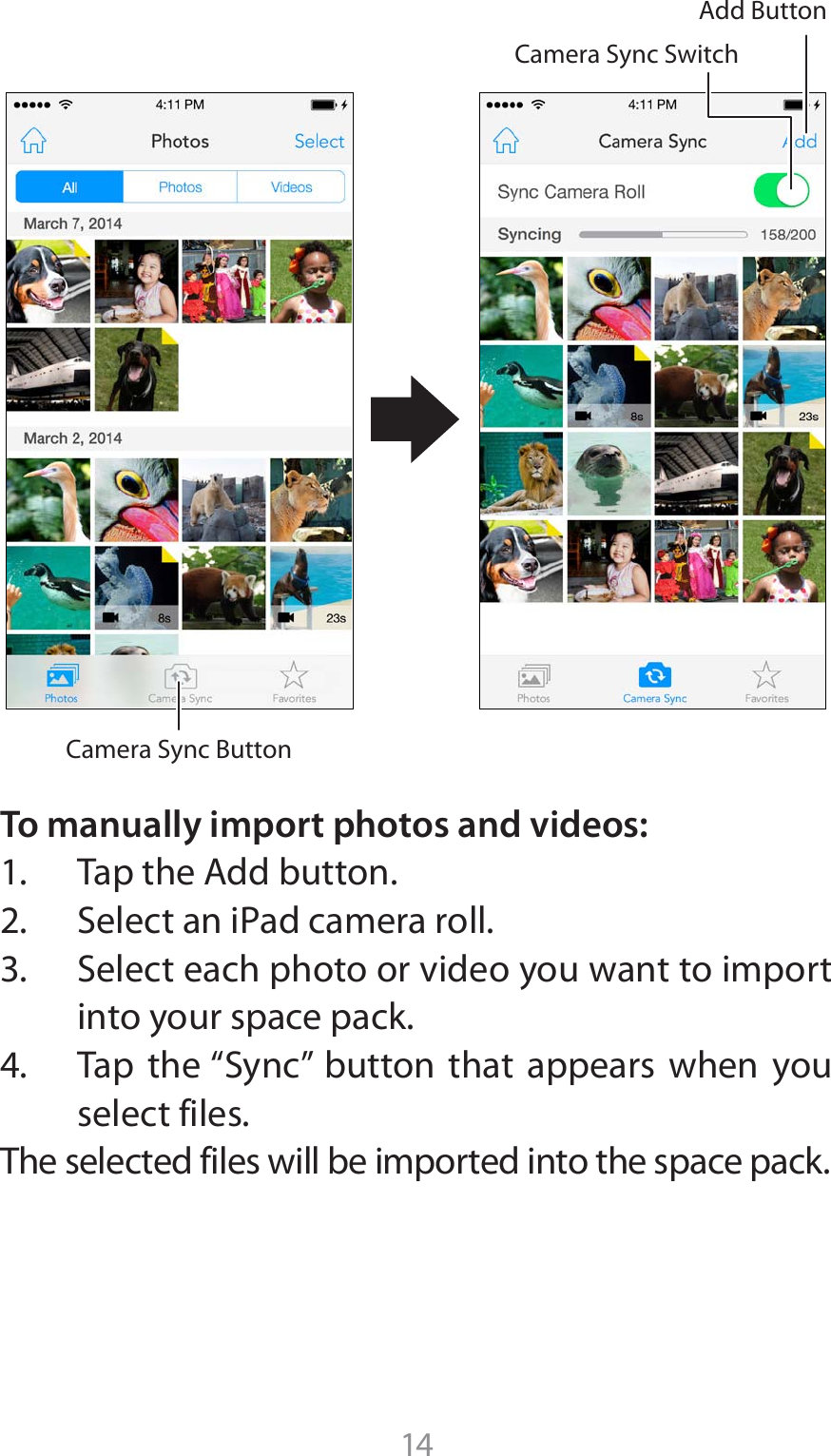 14To manually import photos and videos: 5BQUIF&quot;EECVUUPO 4FMFDUBOJ1adDBNFSBSPMM 4FMFDUFBDIQIPUPPSWJEFPZPVXBOUUPJNQPSUinto your space pack. 5BQ UIFi4ZODw CVUUPO UIBU BQQFBST XIFO ZPVselect files.The selected files will be imported into the space pack. Camera Sync ButtonCamera Sync SwitchAdd Button