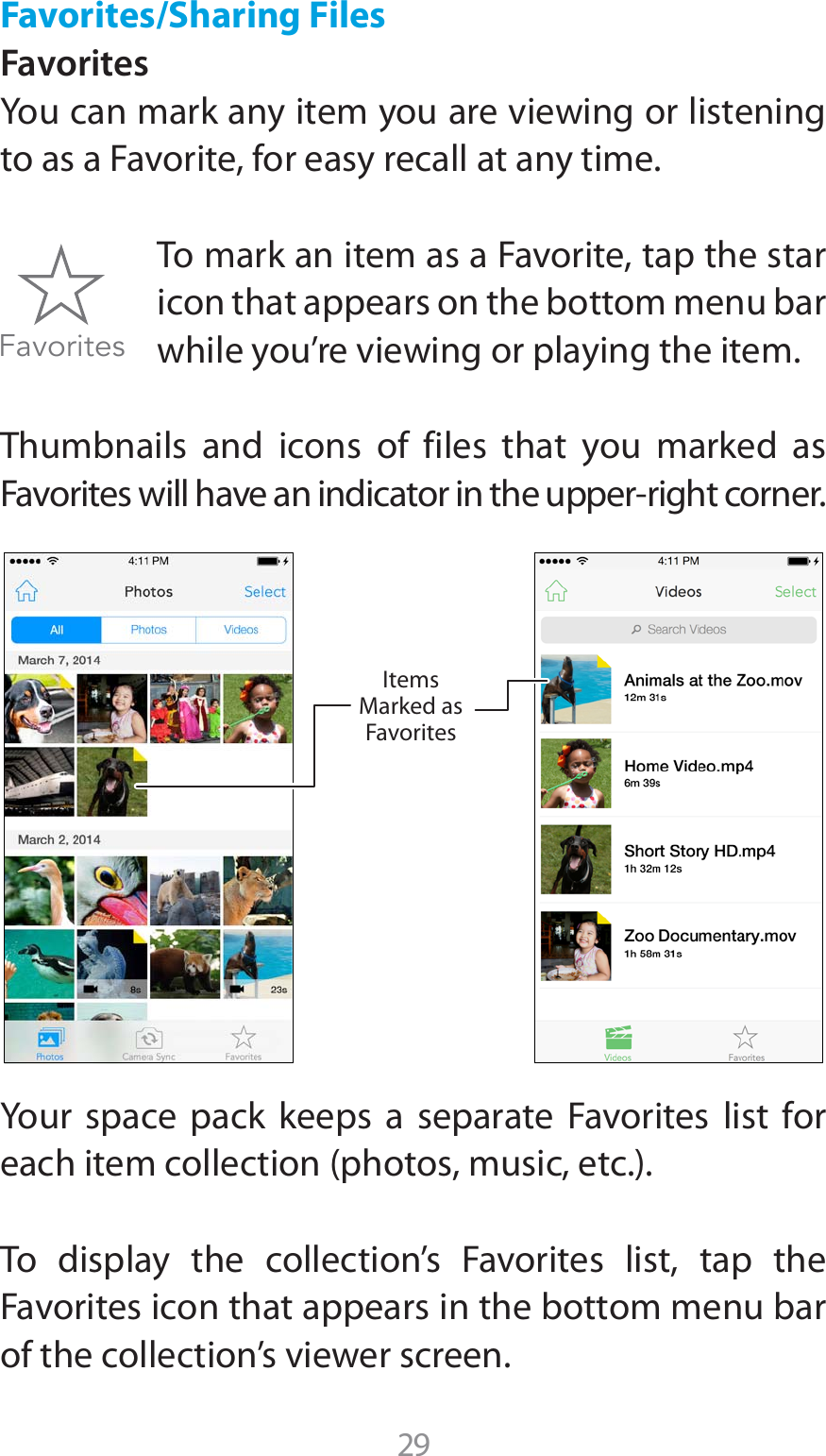 29Favorites/Sharing FilesFavoritesYou can mark any item you are viewing or listening to as a Favorite, for easy recall at any time. To mark an item as a Favorite, tap the star icon that appears on the bottom menu bar while you’re viewing or playing the item. Thumbnails and icons of files that you marked as &apos;BWPSJUFTXJMMIBWFBOJOEJDBUPSJOUIFVQQFSSJHIUDPSOFSYour space pack keeps a separate Favorites list for FBDIJUFNDPMMFDUJPOQIPUPTNVTJDFUDTo display the collection’s Favorites list, tap the Favorites icon that appears in the bottom menu bar of the collection’s viewer screen.FavoritesItemsMarked asFavorites