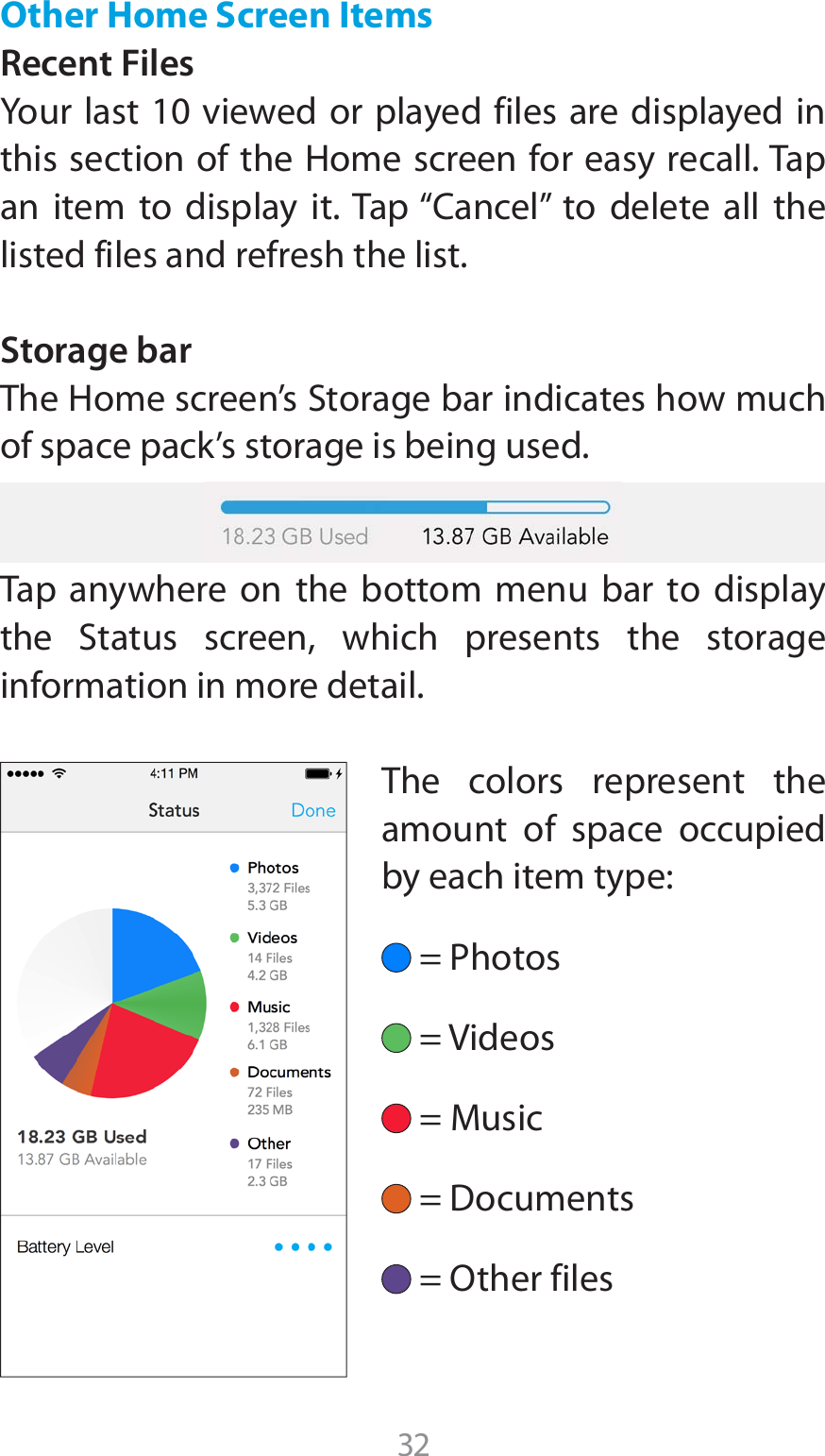 32Other Home Screen Items Recent Files:PVSMBTUWJFXFEPSQMBZFEGJMFTBSFEJTQMBZFEJOUIJTTFDUJPOPGUIF)PNFTDSFFOGPSFBTZSFDBMM5BQBO JUFN UP EJTQMBZ JU5BQi$BODFMw UP EFMFUF BMM UIFlisted files and refresh the list.Storage bar5IF)PNFTDSFFOT4UPSBHFCBSJOEJDBUFTIPXNVDIof space pack’s storage is being used.Tap anywhere on the bottom menu bar to display UIF 4UBUVT TDSFFO XIJDI QSFTFOUT UIF TUPSBHFinformation in more detail.The colors represent the amount of space occupied by each item type:1IPUPT7JEFPT.VTJD%PDVNFOUT0UIFSGJMFT