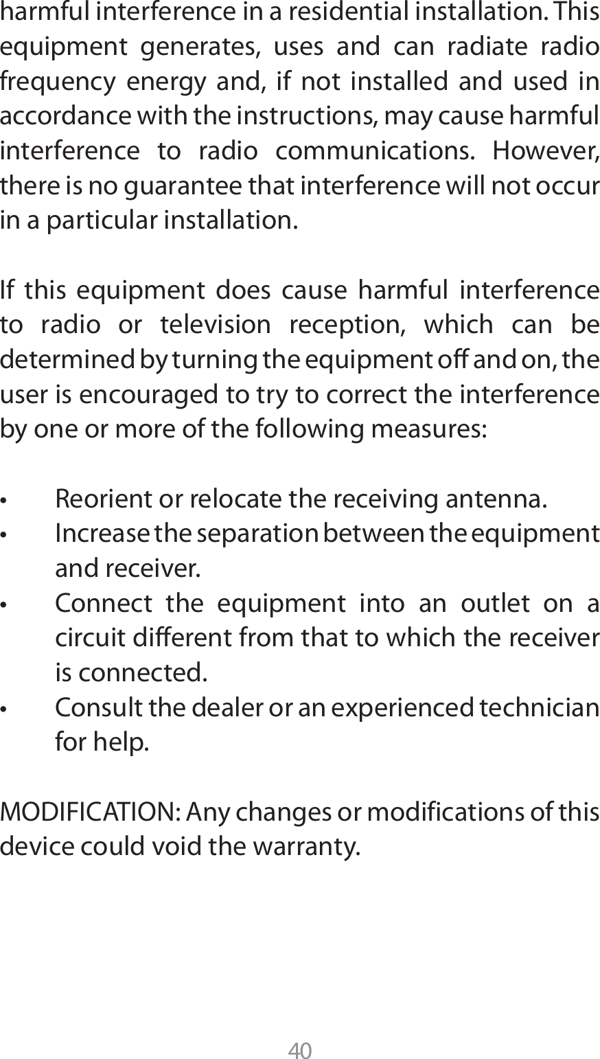 harmful interference in a residential installation. This equipment generates, uses and can radiate radio frequency energy and, if not installed and used in accordance with the instructions, may cause harmful JOUFSGFSFODF UP SBEJP DPNNVOJDBUJPOT )PXFWFSthere is no guarantee that interference will not occur in a particular installation.If this equipment does cause harmful interference to radio or television reception, which can be determined by turning the equipment off and on, the user is encouraged to try to correct the interference by one or more of the following measures:t 3FPSJFOUPSSFMPDBUFUIFSFDFJWJOHBOUFOOBt *ODSFBTFUIFTFQBSBUJPOCFUXFFOUIFFRVJQNFOUand receiver.t $POOFDU UIF FRVJQNFOU JOUP BO PVUMFU PO Bcircuit different from that to which the receiver is connected.t $POTVMUUIFEFBMFSPSBOFYQFSJFODFEUFDIOJDJBOfor help..0%*&apos;*$&quot;5*0/&quot;OZDIBOHFTPSNPEJGJDBUJPOTPGUIJTdevice could void the warranty.