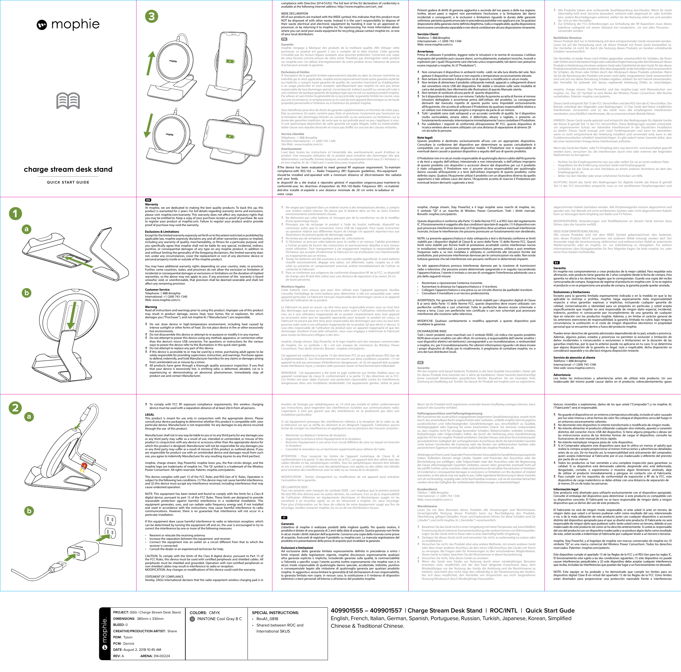 WarrantyAt mophie, we are dedicated to making the best quality products. To back this up, this product is warranted for 2 years. For full details regarding warranty terms and exclusions, please visit: mophie.com/warranty. This warranty does not aect any statutory rights that you may be entitled to. Keep a copy of your purchase receipt as proof of purchase. Be sure to register your product at mophie.com. Failure to register your product and/or provide proof of purchase may void the warranty.Exclusions &amp; LimitationsExcept for the limited warranty expressly set forth or to the extent restricted or prohibited by applicable law, mophie expressly disclaims any and all other warranties express or implied, including any warranty of quality, merchantability, or tness for a particular purpose, and you specically agree that mophie shall not be liable for any special, incidental, indirect, punitive, or consequential damages of any type on any mophie product. In addition to and without limiting the generality of the foregoing disclaimers, the limited warranty does not, under any circumstances, cover the replacement or cost of any electronic device or personal property inside or outside of the mophie product.You may have additional warranty rights depending on your country, state, or province. Further, some countries, states, and provinces do not allow the exclusion or limitation of incidental or consequential damages or exclusions or limitations on the duration of implied warranties, so the above may not apply to you. If any provision of the  warranty is found unlawful, void, or unenforceable, that provision shall be deemed severable and shall not aect any remaining provision.Customer ServiceTelephone: 1-888-8mophie International: +1 (269) 743-1340Web: www.mophie.com/csWarningRead all instructions and warnings prior to using this product. Improper use of this product may result in product damage, excess heat, toxic fumes, re or explosion, for which damages you (“Purchaser”), and not mophie llc (“Manufacturer”) are responsible.N  Do not store device in high-temperature environment, including heat caused by  intense sunlight or other forms of heat. Do not place device in re or other excessively hot environments.N  Do not disassemble this device or attempt to re-purpose or modify it in any manner.N  Do not attempt to power this device using any method, apparatus, or connection other than the device’s micro USB connector. For questions or instructions for the various ways to power the device refer to the illustrations in this quick-start guide.N  Do not attempt to replace any part of this device.N  If this device is accessible to or may be used by a minor, purchasing adult agrees to be solely responsible for providing supervision, instruction, and warnings. Purchaser agrees to defend, indemnify, and hold Manufacturer harmless for any claims or damages arising from unintended use or misuse by a minor.N  All products have gone through a thorough quality assurance inspection. If you nd that your device is excessively hot, is emitting odor, is deformed, abraded, cut or is experiencing or demonstrating an abnormal phenomenon, immediately stop all product use and contact Manufacturer.N  To comply with FCC RF exposure compliance requirements, this wireless charging device must be used with a separation distance of at least 20cm from all persons.LEGALThis product is meant for use only in conjunction with the appropriate device. Please consult your device packaging to determine whether this product is compatible with  your particular device. Manufacturer is not responsible  for any damages to any device incurred through the use  of this product.Manufacturer shall not in any way be liable to you or to any third party for any damages you or any third party may suer as a result of use, intended or unintended, or misuse of this product in conjunction with any device or accessory other than the appropriate device for which this product is designed. Manufacturer will not be responsible for any damages you or any third party may suer as a result of misuse of this product as outlined above. If you are responsible for product use with an unintended device and damages result from such use, you agree to indemnify Manufacturer for any resulting injuries to any third part(ies).mophie, charge stream, Stay Powerful, mophie loves you, the ve-circles design, and the mophie logo are trademarks of mophie inc. The ‘Qi’ symbol is a trademark of the Wireless Power Consortium. All rights reserved. Patents: mophie.com/patents.This device complies with part 15 of the FCC Rules and RSS-Gen of IC Rules. Operation is subject to the following two conditions: (1) This device may not cause harmful interference, and (2) this device must accept any interference received, including interference that may cause undesired operation.NOTE: This equipment has been tested and found to comply with the limits for a Class B digital device, pursuant to part 15 of the FCC Rules. These limits are designed to provide reasonable protection against harmful interference in a residential installation. This equipment generates, uses, and can radiate radio frequency energy and, if not installed and used in accordance with the instructions, may cause harmful interference to radio communications. However, there is no guarantee that interference will not occur in a particular installation.If this equipment does cause harmful interference to radio or television reception, which can be determined by turning the equipment o and on, the user is encouraged to try to correct the interference by one or more of the following measures:• Reorient or relocate the receiving antenna.• Increase the separation between the equipment  and receiver.• Connect the equipment into an outlet on a circuit dierent from that to which the receiver is connected.• Consult the dealer or an experienced technician for help.CAUTION: To comply with the limits of the Class B digital device, pursuant to Part 15 of the FCC Rules, this device must be used with certied peripherals and shielded cables. All peripherals must be shielded and grounded. Operation with non-certied peripherals or non-shielded cables may result in interference to radio or reception.MODIFICATION: Any changes or modications of this device could void the warranty.STATEMENT OF COMPLIANCEHereby, ZAGG International declares that the radio equipment wireless charging pad is in émettre de l’énergie par radiofréquence et, s’il n’est pas installé et utilisé conformément aux instructions, peut engendrer des interférences nuisibles aux communications radio. Cependant, il n’est pas garanti que des interférences ne se produiront pas dans une installation particulière.Si cet équipement provoque des interférences néfastes à la réception de la radio ou de la télévision (ce qui se vérie en allumant et en éteignant l’appareil), l’utilisateur pourra tenter de corriger ces interférences en appliquant une ou plusieurs des mesures suivantes :• Réorienter ou déplacer l’antenne de réception.• Augmenter la distance entre l’équipement et le récepteur.• Brancher l’équipement à une prise d’un circuit diérent de celui sur lequel est branché le récepteur.• Consulter le revendeur ou un technicien expérimenté pour obtenir de l’aide.ATTENTION : Pour respecter les limites de l’appareil numérique de Classe B, et conformément à la partie15 des directives de la FCC, cet appareil doit être utilisé avec des câbles blindés et des périphériques certiés. Tous les périphériques doivent être blindés et mis à la terre. L’utilisation avec des périphériques non agréés ou des câbles non blindés peut entraîner des interférences avec la radio ou au niveau de la réception.MODIFICATION : Tout(e) changement ou modication de cet appareil peut entraîner l’annulation de la garantie.DÉCLARATION DEEE:Tous nos produits sont marqués du symbole DEEE ; ceci implique que le présent produit NE doit PAS être éliminé avec les autres déchets. Au contraire, il en va de la responsabilité de l’utilisation d’éliminer ses équipements électriques et électroniques usagés en les remettant à un recycleur agréé, ou en les retournant à mophie, inc. pour recyclage. Pour plus d’information sur les lieux de collecte de votre équipement usagé aux ns de recyclage, veuillez contacter mophie, inc ou un de vos distributeurs locaux.Garanzia L’obiettivo di mophie è realizzare prodotti della migliore qualità. Per questo motivo, il prodotto è dotato di una garanzia di 2 anni dalla data di acquisto. Questa garanzia non limita in alcun modo i diritti statutari dell’acquirente. Conserva una copia della ricevuta come prova di acquisto. Assicurati di registrare il prodotto su mophie.com. La mancata registrazione del prodotto e/o presentazione della prova di acquisto può invalidare la garanzia.Esclusioni e limitazioni Ad esclusione della garanzia limitata espressamente denita in precedenza o entro i limiti imposti dalla legislazione vigente, mophie disconosce espressamente qualsiasi altra garanzia esplicita o implicita, includendo garanzie sulla qualità, la commerciabilità o l’idoneità a specici scopi; l’utente accetta inoltre espressamente che mophie non è in alcun modo responsabile di qualsivoglia danno speciale, accidentale, indiretto, punitivo o consequenziale legato alla violazione di qualsivoglia garanzia per qualsiasi prodotto mophie. In aggiunta e senza limitare la generalità di tali dichiarazioni di non responsabilità, la garanzia limitata non copre, in nessun caso, la sostituzione o il rimborso di dispositivi elettronici o beni personali all’interno o all’esterno del prodotto mophie.Wenn Sie Ihr Produkt nicht registrieren und/oder keinen Kaufbeleg vorlegen können, kann dadurch die Garantie verfallen.Haftungsausschluss und HaftungsbegrenzungMit Ausnahme der ausdrücklich angegebenen begrenzten Gewährleistung bzw. soweit nicht durch das anwendbare Recht eingeschränkt oder verboten, schließt mophie hiermit jegliche ausdrücklichen und stillschweigenden Gewährleistungen aus, einschließlich zu Qualität, Marktgängigkeit oder Eignung für einen bestimmten Zweck. Sie stimmen insbesondere zu, dass mophie nicht für etwaige besondere Schäden, Nebenschäden, indirekte Schäden, Bußzahlungen oder Folgeschäden haftet, die durch die Verletzung einer Gewährleistung jeglicher Art für ein mophie-Produkt entstehen. Darüber hinaus und ohne Einschränkung der grundsätzlichen Gültigkeit der vorhergehenden Ausschlüsse deckt die beschränkte Garantie unter keinen Umständen die Ersetzung oder die Kosten von elektronischen Geräten oder persönlichem Eigentum innerhalb oder außerhalb des mophie-Produkts ab.Abhängig von Ihrem Land, Staat oder Provinz können Sie zusätzliche Gewährleistungsansprüche haben. Außerdem können einige Länder, Staaten und Provinzen den Ausschluss oder die Beschränkung von zufälligen- oder Folgeschäden oder den Ausschluss oder die Begrenzung der Dauer stillschweigender Garantien verbieten, warum oben genanntes eventuell nicht auf Sie zutrit. Further, some countries, states and provinces do not allow the exclusion or limitation of incidental or consequential damages or exclusions or limitations on the duration of implied warranties, so the above may not apply to you. Sollte irgendeine Bestimmung in dieser Garantie sich als rechtswidrig, ungültig oder nicht durchsetzbar erweisen, soll sie als trennbar betrachtet werden ohne die Gültigkeit der verbleibenden Bestimmungen zu beeinträchtigen.KundendienstTelefon: 1-888-8mophieInternational: +1 (269) 743-1340Web: www.mophie.com/csWarnhinweiseLesen Sie vor dem Benutzen dieses Produkts alle Anweisungen und Warnhinweise. Unsachgemäße Nutzung dieses Produkts kann zur Beschädigung des Produkts, Überhitzung, giftigen Dämpfen, Feuer und Explosionen führen; für diese Schäden sind Sie („Käufer“) und nicht mophie, llc („Hersteller“) verantwortlich.N  Bewahren Sie das Gerät nicht in einer Umgebung mit hoher Temperatur auf, einschließlich Erwärmung durch intensive Sonneneinstrahlung oder andere Formen von Wärmequellen. Legen Sie das Gerät nicht in Feuer oder in eine übermäßig heiße Umgebung.N  Zerlegen Sie dieses Gerät nicht und versuchen Sie nicht, es anderweitig zu nutzen oder zu modizieren.N  Versuchen Sie nicht, das Produkt über eine andere Methode, mit einem anderen Gerät oder über einen anderen Anschluss als den micro USB-Anschluss des Geräts mit Strom zu versorgen. Bei Fragen oder für Anweisungen zu den verschiedenen Möglichkeiten, dieses Gerät zu laden, beachten Sie die Illustrationen in dieser Kurzanleitung.N  Versuchen Sie nicht, Teile dieses Geräts zu ersetzen.N  Wenn das Gerät vom Käufer zur Nutzung durch einen minderjährigen Benutzer erworben wird, verpichtet sich der den Kauf tätigende Erwachsene dazu, dem Minderjährigen vor der Nutzung des Geräts die Anleitung und die Warnhinweise zu erklären. Geschieht dies nicht, liegt dies vollständig in der Verantwortung des Käufers, der sich dazu verpichtet, den Hersteller von Ansprüchen aus nicht vorgesehener Nutzung/Missbrauch durch Minderjährige freizustellen.tóxicos, incendios o explosiones, daños de los que usted (“Comprador”) y no mophie, llc (“Fabricante”) será el responsable.N  No guarde el dispositivo en un entorno a temperatura elevada, incluido el calor causado por luz solar intensa u otras formas de calor. No coloque el dispositivo cerca del fuego ni en entornos excesivamente calientes.N  No desmonte este dispositivo ni intente transformarlo o modicarlo de ningún modo.N  No intente alimentar el producto utilizando cualquier otro método, aparato o conexión distintos del conector micro USB del dispositivo. Si tiene alguna pregunta o desea ver las instrucciones acerca de las distintas formas de cargar el dispositivo, consulte las ilustraciones de este manual de inicio rápido.N  No intente reemplazar ninguna pieza de  este dispositivo.N  Si el Comprador adquiere este dispositivo para que lo utilice un menor, el adulto que realiza la compra acepta proporcionar al menor instrucciones y advertencias detalladas antes de su uso. De no hacerlo así, la responsabilidad será únicamente del comprador, quien acepta indemnizar al Fabricante por el uso inadecuado o diferente del previsto por parte de un menor.N  Todos los productos se han sometido a una completa inspección para garantizar su calidad. Si su dispositivo está demasiado caliente, desprende olor, está deformado, desgastado, cortado, o experimenta o muestra algún fenómeno anómalo, deje de utilizar el producto inmediatamente y póngase en contacto con el Fabricante.N  Para cumplir con los requisitos de conformidad de exposición a RF de la FCC, este dispositivo de carga inalámbrico se debe utilizar con una distancia de separación de al menos 20 cm de todas las personas.Información legalEste producto está diseñado para utilizarlo exclusivamente con el dispositivo apropiado. Consulte el embalaje del dispositivo para determinar si este producto es compatible con su dispositivo concreto. El Fabricante no se hace responsable de ningún daño a ningún dispositivo que se derive del uso de este producto.El Fabricante no será de ningún modo responsable, ni ante usted ni ante un tercero, de ningún daño que usted o el tercero pudieran sufrir como resultado del uso, intencionado o no, o de la mala utilización de este producto junto con cualquier dispositivo o accesoriodistinto del dispositivo apropiado para el que se diseñó este producto. El Fabricante no será responsable de ningún daño que pudieran sufrir, tanto usted como un tercero, debido al uso inadecuado de este producto tal como se ha descrito anteriormente. Si usted es responsable del uso del producto con un dispositivo inadecuado y se produce algún daño como resultado de este, usted accede a indemnizar al Fabricante por cualquier lesión a un tercero o terceros.mophie, Stay Powerful, y el logotipo de mophie son marcas comerciales de mophie inc. El símbolo “Qi” es una marca comercial del Wireless Power Consortium. Todos los derechos reservados. Patentes: mophie.com/patents.Este dispositivo cumple el apartado 15 de las Reglas de la FCC y el RSS-Gen para las reglas IC. El funcionamiento está sujeto a las dos condiciones siguientes: (1) este dispositivo no puede causar interferencias perjudiciales y (2) este dispositivo debe aceptar cualquier interferencia que reciba, incluidas las interferencias que puedan dar lugar a un funcionamiento no deseado.NOTA: Este equipo se ha probado y ha demostrado que cumple los límites para un dispositivo digital Clase B en virtud del apartado 15 de las Reglas de la FCC. Estos límites están diseñados para proporcionar una protección razonable frente a interferencias N  Ne rangez pas l’appareil dans un endroit soumis à des températures élevées, y compris une chaleur solaire intense. Ne placez pas la batterie dans un feu ou dans d’autres environnements extrêmement chauds.N  Ne démontez pas cette batterie et n’essayez pas de la transformer ou de la modier d’une quelconque façon.N  N’essayez pas de recharger le produit à l’aide de tout(e) méthode, dispositif ou connexion autre que le connecteur micro USB de l’appareil. Pour toute instruction ou question relative aux diérentes façons de charger cet appareil, reportez-vous aux illustrations du présent guide de démarrage rapide.N  Ne tentez pas de remplacer quelque pièce de  cette batterie.N  Si l’Acheteur se procure cette batterie pour la coner à un mineur, l’adulte procédant à l’achat accepte de fournir des instructions et avertissements détaillés à tout mineur avant utilisation. Tout manquement à cet engagement implique la responsabilité de l’Acheteur, qui accepte d’indemniser le Fabricant en cas d’utilisation non intentionnelle ou inappropriée par un mineur.N  Toutes les batteries ont été soumises à un contrôle qualité approfondi. Si votre batterie chaue excessivement, dégage une odeur, est déformée, rayée, coupée ou si elle subit ou présente un comportement anormal, arrêtez immédiatement de l’utiliser et contactez le Fabricant.N  Pour se conformer aux exigences de conformité d’exposition RF de la FCC, ce dispositif de charge sans fil doit être utilisé avec une distance de séparation d’au moins 20 cm de toute personne.Mentions légalesCette batterie n’est conçue que pour être utilisée avec l’appareil approprié. Veuillez consulter l’emballage de votre batterie pour déterminer si elle est compatible avec votre appareil particulier. Le Fabricant n’est pas responsable des dommages causés à un appareil du fait de l’utilisation de ce produit.Le Fabricant ne peut en aucun cas être tenu pour responsable envers vous ou tout tiers des dommages que vous ou ce tiers pourriez subir suite à l’utilisation, intentionnelle ou non, ou à une utilisation inappropriée de ce produit conjointement avec tout appareil ou accessoire autre que les appareils appropriés pour lesquels ce produit est conçu. Le Fabricant ne pourra pas être tenu pour responsable des dommages que vous ou tout tiers pourriez subir suite à une utilisation inappropriée de ce produit, tel que décrit ci-dessus. Si vous êtes responsable de l’utilisation du produit avec un appareil inapproprié et que des dommages résultent d’une telle utilisation, vous vous engagez à indemniser le Fabricant pour toutes les blessures inigées à des tiers.mophie, charge stream, Stay Powerful, et le logo mophie sont des marques commerciales de mophie, inc. Le symbole « Qi » est une marque de commerce du Wireless Power Consortium. Tous droits réservés. Brevets: mophie.com/patents.Cet appareil est conforme à la partie15 des directives FCC et aux spécications RSS-Gen de la réglementation IC. Son fonctionnement est soumis aux deux conditions suivantes: (1) cet appareil ne doit pas provoquer d’interférences dangereuses; et (2) cet appareil doit accepter toute interférence reçue, y compris celles pouvant causer un fonctionnement indésirable.REMARQUE: Cet équipement a été testé et jugé conforme aux limites établies pour un appareil numérique de classe B, conformément à la partie 15 des directives de la FCC. Ces limites ont pour objet d’assurer une protection raisonnable contre les interférences dangereuses dans une installation résidentielle. Cet équipement génère, utilise et peut mophie, charge stream, Stay Powerful, e il logo mophie sono marchi di mophie, inc.  Il simbolo “Qi” è un marchio di Wireless Power Consortium. Tutti i diritti riservati.   Brevetti: mophie.com/patents.Questo dispositivo è conforme alla Parte 15 delle Norme FCC e al RSS-Gen del regolamento IC. Il funzionamento è soggetto alle due condizioni riportate di seguito: (1) il dispositivo non può provocare interferenze dannose; (2) il dispositivo deve accettare eventuali interferenze ricevute, incluse le interferenze che possono provocare un funzionamento non desiderato.NOTA: La presente apparecchiatura è stata sottoposta a test e dichiarata conforme ai limiti stabiliti per i dispositivi digitali di Classe B, ai sensi della Parte 15 delle Norme FCC. Questi limiti sono stabiliti per fornire livelli di protezione accettabili contro interferenze nocive in installazioni residenziali. La presente apparecchiatura genera, utilizza e può emettere frequenze radio e, se non installata e utilizzata in conformità alle istruzioni fornite dal produttore, può provocare interferenze dannose per le comunicazioni via radio. Non esiste tuttavia garanzia che tali interferenze non possano vericarsi in determinati impianti. Se tale apparecchiatura provoca interferenze dannose per la ricezione di trasmissioni radio o televisive, che possono essere determinate spegnendo e in seguito riaccendendo l’apparecchiatura, l’utente è invitato a cercare di correggere l’interferenza adottando una o più delle seguenti misure:•  Riorientare o riposizionare l’antenna ricevente.•  Aumentare la distanza tra l’apparecchiatura e  il ricevitore.•  Collegare l’apparecchiatura a una presa su un circuito diverso da quellodel ricevitore.•  Consultare il rivenditore o un tecnico professionistaAVVERTENZA: Per garantire la conformità ai limiti stabiliti per i dispositivi digitali di Classe B ai sensi della Parte 15 delle Norme FCC, questo dispositivo deve essere utilizzato con periferiche certicate e cavi schermati. Tutte le periferiche devono essere schermate e messe a terra. L’uso con periferiche non certicate o cavi non schermati può provocare interferenze alla ricezione radio-televisiva.MODIFICHE: Qualsiasi cambiamento o modica apportati a questo dispositivo può invalidare la garanzia.DICHIARAZIONE RAEE:Tutti i nostri prodotti sono marchiati con il simbolo RAEE; ciò indica che questo prodotto NON deve essere smaltito con altri riuti. Al contrario, è responsabilità dell’utente smaltire i suoi dispositivi elettrici ed elettronici consegnandoli a un ricondizionatore, o restituendoli a mophie, inc. per il ricondizionamento. Per ulteriori informazioni riguardo i siti dove inviare i propri dispositivi di riuto per lo smaltimento, ti preghiamo di contattare mophie, inc o uno dei tuoi distributori locali.Garantie Wir bei mophie sind darauf bedacht, Produkte in der best Qualität herzustellen. Daher gilt für dieses Produkt eine Garantie von 2 Jahre ab Kaufdatum. Diese Garantie beeinträchtigt keine eventuell bestehenden gesetzlichen Rechte. Bewahren Sie ein Exemplar Ihrer Quittung als Kaufbeleg auf. Achten Sie darauf, Ihr Produkt auf mophie.com zu registrieren. abgeschirmten Kabeln betrieben werden. Alle Peripheriegeräte müssen abgeschirmt und geerdet sein. Der Betrieb mit nicht zertizierten Geräten oder nicht abgeschirmten Kabeln kann zu Störungen beim Empfang von Radio und TV führen.MODIFIKATIONEN: Veränderungen und Modikationen an diesem Gerät können dazu führen, dass die Garantie verfällt.WEEE KONFORMITÄTSERKLÄRUNG: Alle unsere Produkte sind mit dem WEEE Symbol gekennzeichnet; dies bedeutet, dass dieses Produkt NICHT zusammen mit anderem Abfall entsorgt werden darf. Der Anwender trägt die Verantwortung, elektrischen und elektronischen Abfall an autorisierte Wiederverwerter oder an mophie, inc. zur Aufarbeitung zu übergeben. Für weitere Informationen über Rückgabestellen für Ihre Altgeräte fragen Sie bitte mophie, inc. oder einen Ihrer lokalen Fachhändler.Garantía En mophie nos comprometemos a crear productos de la mejor calidad. Para respaldar esta armación, este producto tiene garantía de 2 años completo desde la fecha de compra. Esta garantía no afecta a los derechos legales que le correspondan. Guarde una copia del recibo como prueba de compra. Asegúrese de registrar el producto en mophie.com. Si no se registra el producto o no se proporciona una prueba de compra, la garantía puede quedar anulada.Exclusiones y limitacionesExcepto para la garantía limitada expresamente indicada o en la medida en que la ley aplicable lo restrinja o prohíba, mophie niega expresamente toda responsabilidad respecto a otras garantías expresas o implícitas, incluyendo cualquier garantía de calidad, comercialización o idoneidad para un propósito en particular, y usted acepta especícamente que mophie no será responsable de ningún daño especial, incidental, indirecto, punitivo ni consecuente por incumplimiento de una garantía de cualquier tipo en relación con los productos mophie. Además, y sin limitar el carácter general de las anteriores exenciones de responsabilidad, la garantía limitada no cubre, bajo ninguna circunstancia, la sustitución ni el coste de ningún dispositivo electrónico ni propiedad personal que se encuentre dentro o fuera del producto mophie.Puedes tener derechos de garantía adicionales dependiendo de tu país, estado o provincia. Además, algunos países, estados y provincias no permiten la exclusión o limitación de daños incidentales o consecuentes o exclusiones o limitaciones en la duración de las garantías implícitas, por lo que lo anterior puede no aplicarse en tu caso. Si se determina que alguna disposición de la garantía es ilegal, nula o inaplicable, dicha disposición se considerará separable y no afectará ninguna disposición restante.Servicio de atención al clienteTeléfono: 1-888-8mophieInternacional: +1 (269) 743-1340Sitio web: www.mophie.com/csAdvertenciaLea todas las instrucciones y advertencias antes de utilizar este producto. Un uso inadecuado del mismo puede causar daños en el producto, sobrecalentamiento, gases compliance with Directive 2014/53/EU. The full text of the EU declaration of conformity is available at the following internet address: http://www.mophie.com/cert_redWEEE DECLARATIONAll of our products are marked with the WEEE symbol; this indicates that this product must NOT be disposed of with other waste. Instead it is the user’s responsibility to dispose of their waste electrical and electronic equipment by handing it over to an approved re-processor, or by returning it to mophie inc. for reprocessing. For more information about where you can send your waste equipment for recycling, please contact mophie inc. or one of your local distributors.Garantie mophie s’engage à fabriquer des produits de la meilleure qualité. An d’étayer cette promesse, ce produit est garanti 2 ans à compter de la date d’achat. Cette garantie n’invalide pas les recours légaux auxquels vous pourriez prétendre. Conservez une copie de votre facture comme preuve de votre achat. N’oubliez pas d’enregistrer votre produit sur mophie.com. Un défaut d’enregistrement de votre produit et/ou l’absence de preuve d’achat peut annuler la garantie.Exclusions et limitesÀ l’exception de la garantie limitée expressément stipulée ou dans la mesure restreinte ou interdite par le droit applicable, mophie exclut expressément toute autre garantie explicite ou implicite, y compris toute garantie de qualité, de caractère marchand ou d’adéquation à un usage particulier et vous acceptez spéciquement que mophie ne sera pas tenue responsable de tout dommage spécial, circonstanciel, indirect, punitif ou consécutif suite à une violation de quelque garantie de quelque type que ce soit sur quelque produit mophie. Par ailleurs et sans limiter la généralité de ce qui précède, la garantie limitée ne couvre, sous aucune circonstance, le remplacement ou le coût de tout appareil électronique ou de toute propriété personnelle à l’intérieur ou à l’extérieur du produit mophie.Vous bénéciez peut-être de droits de garantie supplémentaires en fonction de votre pays, État ou province. En outre, certains pays, États et provinces n’autorisent pas l’exclusion ou la limitation des dommages fortuits ou consécutifs ou les exclusions ou limitations sur la durée des garanties implicites, de sorte que ce qui précède peut ne pas s’appliquer à vous. Si une quelconque disposition de cette garantie est jugée illégale, nulle ou inexécutable, ladite clause sera réputée dissociée et n’aura pas d’eet sur aucune des clauses restantes.Service clientèle Téléphone : 1-888-8mophieNuméro international : +1 (269) 743-1340Site Web : www.mophie.com/csAvertissementLisez bien toutes les instructions et l’ensemble des avertissements avant d’utiliser ce produit. Une mauvaise utilisation de ce produit peut entraîner des dommages tels que détérioration, surchaue, fumées toxiques, incendie ou explosion dont vous (l’«Acheteur») et non mophie, llc (le «Fabricant») serez tenu pour responsable.Potresti godere di diritti di garanzia aggiuntivi a seconda del tuo paese o della tua regione. Inoltre, alcuni paesi o regioni non permettono l’esclusione o la limitazione dei danni incidentali o conseguenti, o le esclusioni o limitazioni riguardo la durata delle garanzie sottintese, pertanto quanto enunciato in precedenza potrebbe non applicarsi a te. Se qualsiasi disposizione della garanzia viene denita illegittima, nulla o inapplicabile, quella disposizione dovrà essere considerata separabile e non dovrà condizionare alcuna disposizione rimanente.Servizio Clienti Telefono: 1-888.8mophieInternazionale: +1 (269) 743-1340Web: www.mophie.com/csAvvertenzaPrima di utilizzare il prodotto, leggere tutte le istruzioni e le norme di sicurezza. L’utilizzo improprio del prodotto può causare danni, surriscaldamento, esalazioni tossiche, incendi o esplosioni per i quali l’Acquirente sarà ritenuto unico responsabile; tali danni non potranno essere imputati a mophie, llc (il “Produttore”).N  Non conservare il dispositivo in ambienti molto  caldi, né alla luce diretta del sole. Non gettare il dispositivo nel fuoco e non esporlo a temperature eccessivamente elevate.N  Non tentare di smontare il dispositivo né di ripararlo o modicarlo in alcun modo.N  Non tentare di alimentare il prodotto utilizzando metodi, apparati o collegamenti diversi dal connettore micro USB del dispositivo. Per dubbi e istruzioni sulle varie modalità di carica del prodotto, fare riferimento alle illustrazioni di questo Manuale utente.N  Non tentare di sostituire alcuna parte di  questo dispositivo.N  Se il dispositivo è destinato a un minore, l’adulto Acquirente accetta di fornire al minore istruzioni dettagliate e avvertenze prima dell’utilizzo del prodotto. Le conseguenze derivanti dal mancato rispetto di questo punto sono imputabili esclusivamente all’Acquirente, che accetta di sollevare il Produttore da qualsiasi responsabilità relativa a un utilizzo non intenzionale proprio o improprio da parte di un minore.N  Tutti i prodotti sono stati sottoposti a un accurato controllo di qualità. Se il dispositivo risulta surriscaldato, emana odori, è deformato, abraso o tagliato, o presenta un funzionamento anomalo, interromperne immediatamente l’uso e contattare il Produttore.N  Per soddisfare i requisiti di conformità all’esposizione RF FCC, questo dispositivo di ricarica wireless deve essere utilizzato con una distanza di separazione di almeno 20 cm da tutte le persone.Note legaliQuesto prodotto è destinato esclusivamente all’uso con un appropriato dispositivo. Consultare la confezione del dispositivo per determinare se questo caricabatterie è compatibile con un particolare dispositivo mobile. Il Produttore non è responsabile di eventuali danni causati a qualsiasi dispositivo a seguito dell’uso di questo prodotto.Il Produttore non è in alcun modo responsabile di qualsivoglia danno subito dall’Acquirente o da terzi a seguito dell’utilizzo, intenzionale o non intenzionale, o dell’utilizzo improprio di questo prodotto con dispositivi o accessori diversi dal dispositivo per cui il prodotto è stato sviluppato. Il Produttore non si assume alcuna responsabilità per qualsivoglia danno causato all’Acquirente o a terzi dall’utilizzo improprio di questo prodotto, come denito sopra. Qualora l’Acquirente utilizzi il prodotto con un dispositivo diverso da quello opportuno e tale utilizzo causi dei danni, l’Acquirente accetta di risarcire il Produttore per eventuali lesioni derivanti cagionate a terzi.N  Alle Produkte haben eine umfassende Qualitätsprüfung durchlaufen. Wenn Ihr Gerät übermäßig heiß wird, Gerüche absondert, verformt oder abgenutzt ist  oder Schnitte bzw. andere Beschädigungen aufweist, stellen Sie die Nutzung sofort ein und wenden Sie  sich an den Hersteller.N  Zur Erfüllung der FCC-Anforderungen zur Einhaltung der RF-Exposition muss dieses kabellose Ladegerät mit einem Abstand von mindestens  cm von allen Personen verwendet werden.Rechtliche HinweiseDieses Produkt darf nur in Verbindung mit dem entsprechenden Gerät verwendet werden. Lesen Sie auf der Verpackung nach, ob dieses Produkt mit Ihrem Gerät kompatibel ist.  Der Hersteller ist nicht für durch die Nutzung dieses Produkts an Geräten entstehende  Schäden verantwortlich.Der Hersteller ist weder Ihnen noch Dritten gegenüber verantwortlich für Schäden, die Ihnen oder Dritten durch die beabsichtigte oder unbeabsichtigte Nutzung oder den Missbrauch dieses Produkts in Verbindung mit einem anderen Gerät oder Zubehörteil als dem Gerät, für das dieses Produkt entwickelt wurde, entstehen. Wie oben dargestellt, ist der Hersteller nicht verantwortlich für Schäden, die Ihnen oder Dritten durch den Missbrauch dieses Produkts entstehen. Wenn Sie für die Benutzung des Produkts mit einem nicht dafür vorgesehenen Gerät verantwortlich sind und sich aus dieser Benutzung Schäden ergeben, erklären Sie sich hiermit einverstanden, den Hersteller für jedwede sich daraus ergebende Verletzung Dritter zu entschädigen.mophie, charge stream, Stay Powerful, und das mophie-Logo sind Warenzeichen von mophie, inc. Das „Qi“-Symbol ist eine Marke der Wireless Power Consortium. Alle Rechte vorbehalten. Patente: mophie.com/patents.Dieses Gerät entspricht Teil 15 der FCC-Vorschriften und den RSS-Gen der IC-Vorschriften. Der Betrieb unterliegt den folgenden zwei Bedingungen: (1) Das Gerät darf keine schädlichen Interferenzen verursachen und (2) das Gerät muss alle empfangenen Interferenzen verarbeiten, einschließlich Interferenzen, die zu unerwünschtem Betrieb führen.HINWEIS: Dieses Gerät wurde getestet und entspricht den Bedingungen für digitale Geräte der Klasse B gemäß Teil 15 der FCC-Vorschriften. Diese Bedingungen wurden entwickelt, um angemessenen Schutz vor störenden Interferenzen in der häuslichen Installation zu bieten. Dieses Gerät erzeugt und nutzt Funkfrequenzen und kann sie abstrahlen; wenn es nicht entsprechend der Anleitung installiert und verwendet wird, kann es die Funkkommunikation erheblich beeinträchtigen. Es gibt jedoch keine Garantie dafür, dass bei einer bestimmten Anlage keine Interferenzen auftreten. Wenn das Gerät den Radio- oder TV-Empfang stört, was durch Ein- und Ausschalten geprüft werden kann, versuchen Sie, die Interferenzen durch eine oder mehrere der folgenden Maßnahmen zu korrigieren:• Richten Sie die Empfangsantenne neu aus oder stellen Sie sie an einen anderen Platz.• Vergrößern Sie die Entfernung zwischen Gerät und Empfangsgerät.• Schließen Sie das Gerät an eine Steckdose an einem anderen Stromkreis als dem des Empfangsgeräts an.• Bitten Sie den Händler oder einen erfahrenen Techniker um Hilfe.ACHTUNG: Damit das Gerät den Bedingungen für digitale Geräte der Klasse B gemäß Teil 15 der FCC-Vorschriften entspricht, muss es mit zertizierten Peripheriegeräten und charge stream desk standQUICK START GUIDE13aabb213aabb213aabb213aabb213aabb213aabb213aabb213aabb213aabb213aabb213aabb2COLORS:  CMYKPANTONE Cool Gray 8 CPROJECT: QSG | Charge Stream Desk Stand DIMENSIONS:  380mm x 330mmBLEED: 0 CREATIVE/PRODUCTION ARTIST:  Shane  PDM:  TysonPCM:  DerrickDATE: August 2, 2018 10:45 AMREV: A   ARENA: 314-00224SPECIAL INSTRUCTIONS: •RevA1_0818•Shared between ROC and International SKUS409901555 – 409901557  | Charge Stream Desk Stand  |  ROC/INTL  |  Quick Start Gude English, French, Italian, German, Spanish, Portuguese, Russian, Turkish, Japanese, Korean, Simpliﬁed Chinese &amp; Traditional Chinese.NThe device has been evaluated to meet general RF exposure requirement. To maintain compliance with  RSS-102 — Radio Frequency (RF) Exposure guidelines, this equipment should be  installed and operated  with a minimum distance of 20cm between  the radiator and your body.le dispositif de a été évalué à répondre général rf exposition exigence.pour maintenir la conformité avec  les directives d&apos;exposition du RSS-102-Radio Fréquence (RF). ce matériel doit être  installé et exploité  à une distance minimale de 20 cm entre le radiateur  et votre corps 