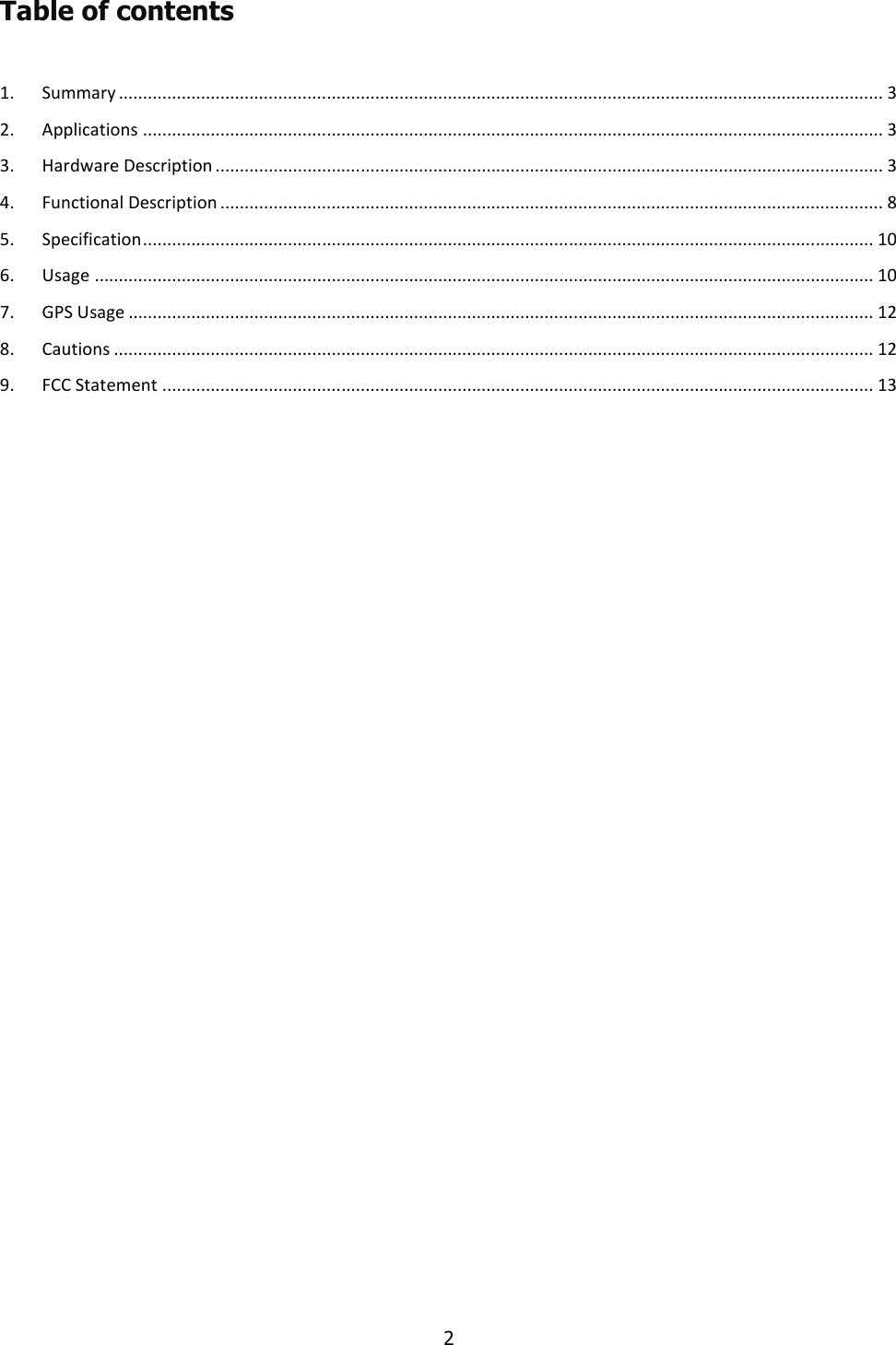   2  Table of contents  1. Summary .............................................................................................................................................................. 3 2. Applications ......................................................................................................................................................... 3 3. Hardware Description .......................................................................................................................................... 3 4. Functional Description ......................................................................................................................................... 8 5. Specification ....................................................................................................................................................... 10 6. Usage ................................................................................................................................................................. 10 7. GPS Usage .......................................................................................................................................................... 12 8. Cautions ............................................................................................................................................................. 12 9. FCC Statement ................................................................................................................................................... 13                                  