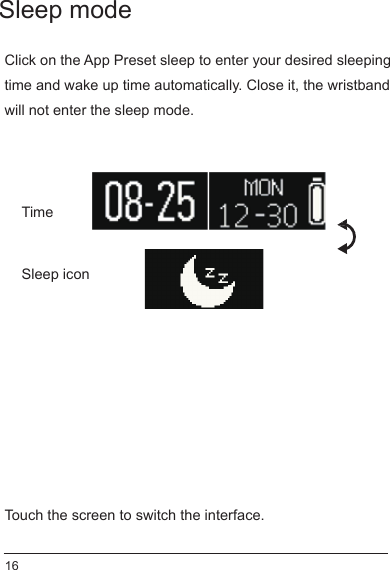 Sleep modeSleep iconTimeClick on the App Preset sleep to enter your desired sleeping time and wake up time automatically. Close it, the wristband will not enter the sleep mode.Touch the screen to switch the interface. 16
