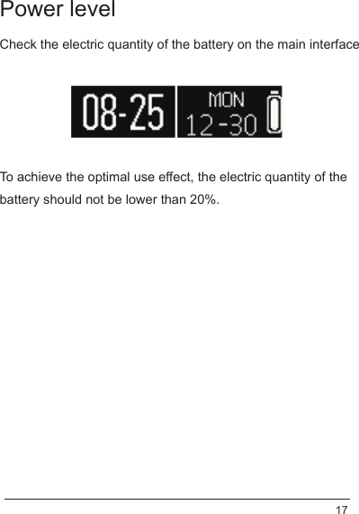 Power levelTo achieve the optimal use effect, the electric quantity of the battery should not be lower than 20%.Check the electric quantity of the battery on the main interface17