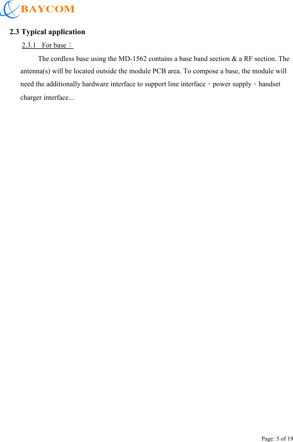    Page: 5 of 19 2.3 Typical application 2.3.1   For base： The cordless base using the MD-1562 contains a base band section &amp; a RF section. The antenna(s) will be located outside the module PCB area. To compose a base, the module will need the additionally hardware interface to support line interface、power supply、handset charger interface...    