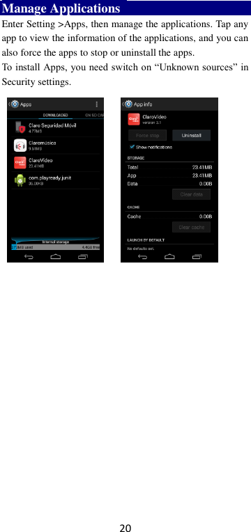 20 Manage Applications   Enter Setting &gt;Apps, then manage the applications. Tap any app to view the information of the applications, and you can also force the apps to stop or uninstall the apps.   To install Apps, you need switch on “Unknown sources” in Security settings.      