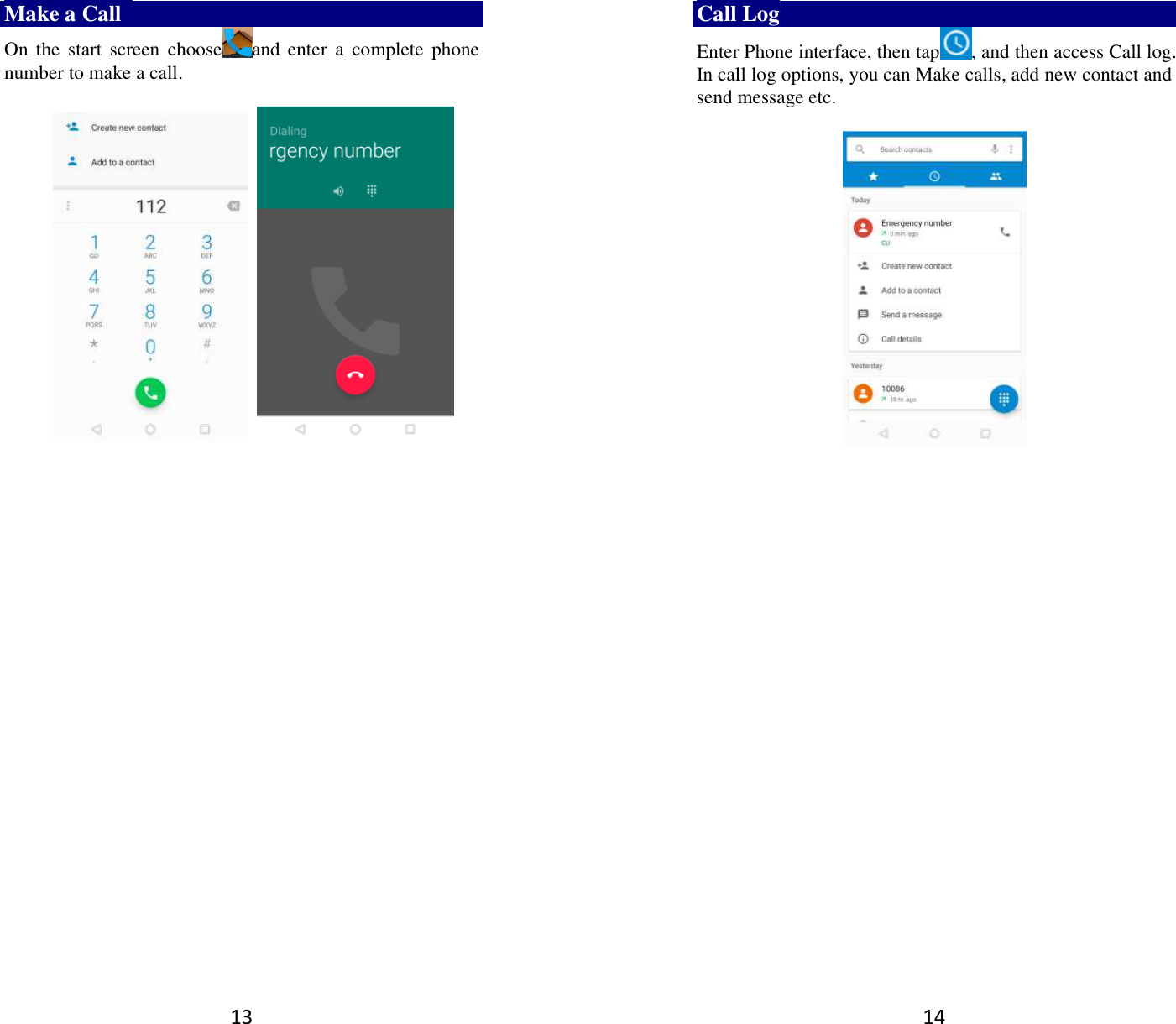 13 Make a Call   On the  start  screen  choose and enter  a  complete  phone number to make a call.                            14 Call Log Enter Phone interface, then tap , and then access Call log. In call log options, you can Make calls, add new contact and send message etc.        