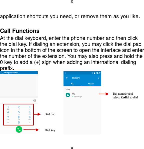   8 8 application shortcuts you need, or remove them as you like. Call Functions                                                      At the dial keyboard, enter the phone number and then click the dial key. If dialing an extension, you may click the dial pad icon in the bottom of the screen to open the interface and enter the number of the extension. You may also press and hold the 0 key to add a (+) sign when adding an international dialing prefix.              Dial pad Dial key Tap number and select Redial to dial 