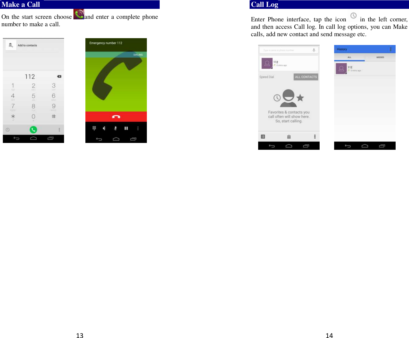 13 Make a Call   On the start screen choose and enter a complete phone number to make a call.                     14 Call Log Enter  Phone  interface,  tap  the  icon in  the  left  corner, and then access Call log. In call log options, you can Make calls, add new contact and send message etc.              