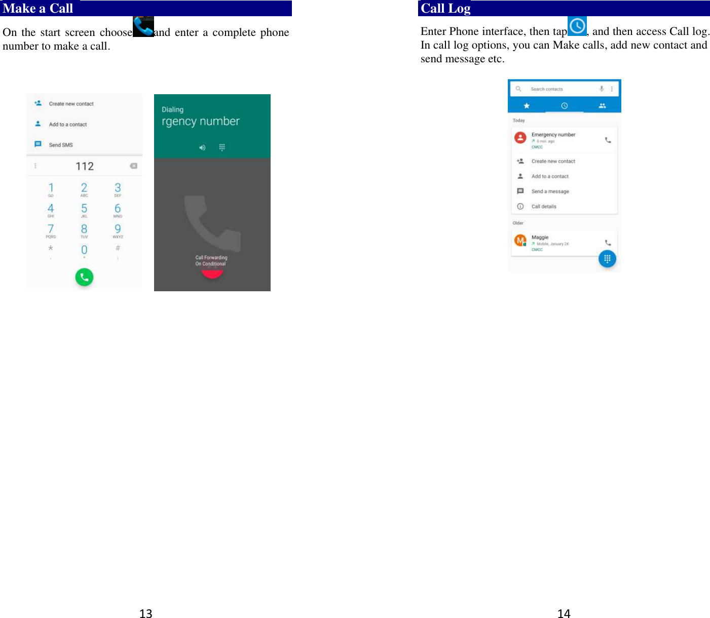 13 Make a Call   On the start screen choose and enter a complete phone number to make a call.                            14 Call Log Enter Phone interface, then tap , and then access Call log. In call log options, you can Make calls, add new contact and send message etc.        