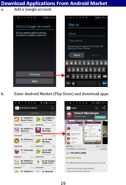 19 DDoowwnnllooaadd  AApppplliiccaattiioonnss  FFrroomm  AAnnddrrooiidd  MMaarrkkeett  aa..  AAdddd  aa  GGooooggllee  aaccccoouunntt                            bb..  EEnntteerr  AAnnddrrooiidd  MMaarrkkeett  ((PPllaayy  SSttoorree))  aanndd  ddoowwnnllooaadd  aappppss..                    