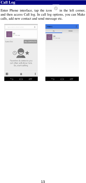 13 Call Log Enter  Phone  interface,  tap  the  icon in  the  left  corner, and then access Call log. In call log options, you can Make calls, add new contact and send message etc.              