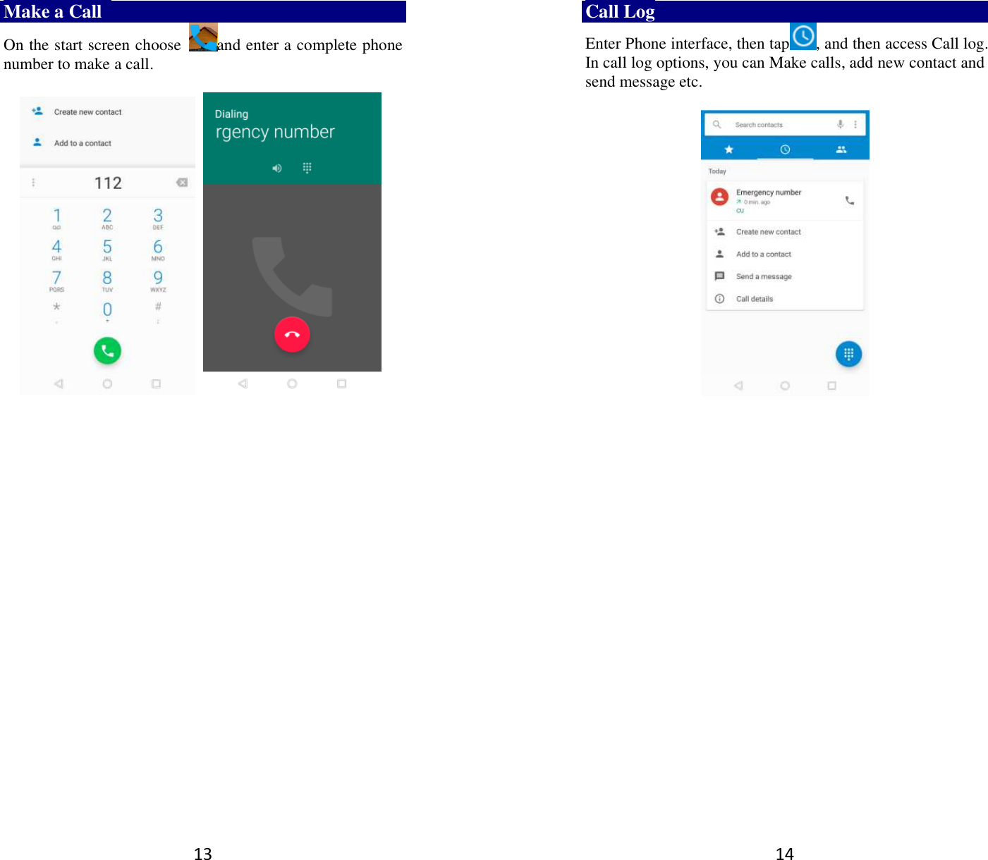 13 Make a Call   On the start screen choose  and enter a complete phone number to make a call.                            14 Call Log Enter Phone interface, then tap , and then access Call log. In call log options, you can Make calls, add new contact and send message etc.        