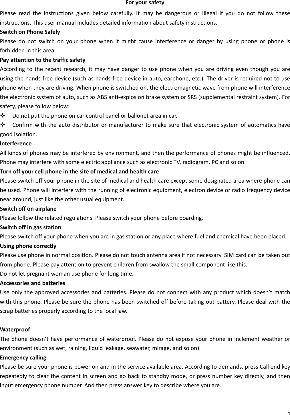 4ForyoursafetyPleasereadtheinstructionsgivenbelowcarefully.Itmaybedangerousorillegalifyoudonotfollowtheseinstructions.Thisusermanualincludesdetailedinformationaboutsafetyinstructions.SwitchonPhoneSafelyPleasedonotswitchonyourphonewhenitmightcauseinterferenceordangerbyusingphoneorphoneisforbiddeninthisarea.PayattentiontothetrafficsafetyAccordingtotherecentresearch,itmayhavedangertousephonewhenyouaredrivingeventhoughyouareusingthehands‐freedevice(suchashands‐freedeviceinauto,earphone,etc.).Thedriverisrequirednottousephonewhentheyaredriving.Whenphoneisswitchedon,theelectromagneticwavefromphonewillinterferencetheelectronicsystemofauto,suchasABSanti‐explosionbrakesystemorSRS(supplementalrestraintsystem).Forsafety,pleasefollowbelow: Donotputthephoneoncarcontrolpanelorballonetareaincar. Confirmwiththeautodistributorormanufacturertomakesurethatelectronicsystemofautomaticshavegoodisolation.InterferenceAllkindsofphonesmaybeinterferedbyenvironment,andthentheperformanceofphonesmightbeinfluenced.PhonemayinterferewithsomeelectricappliancesuchaselectronicTV,radiogram,PCandsoon.TurnoffyourcellphoneinthesiteofmedicalandhealthcarePleaseswitchoffyourphoneinthesiteofmedicalandhealthcareexceptsomedesignatedareawherephonecanbeused.Phonewillinterferewiththerunningofelectronicequipment,electrondeviceorradiofrequencydeviceneararound,justliketheotherusualequipment.SwitchoffonairplanePleasefollowtherelatedregulations.Pleaseswitchyourphonebeforeboarding.SwitchoffingasstationPleaseswitchoffyourphonewhenyouareingasstationoranyplacewherefuelandchemicalhavebeenplaced.UsingphonecorrectlyPleaseusephoneinnormalposition.Pleasedonottouchantennaareaifnotnecessary.SIMcardcanbetakenoutfromphone.Pleasepayattentiontopreventchildrenfromswallowthesmallcomponentlikethis.Donotletpregnantwomanusephoneforlongtime.AccessoriesandbatteriesUseonlytheapprovedaccessoriesandbatteries.Pleasedonotconnectwithanyproductwhichdoesn’tmatchwiththisphone.Pleasebesurethephonehasbeenswitchedoffbeforetakingoutbattery.Pleasedealwiththescrapbatteriesproperlyaccordingtothelocallaw.WaterproofThephonedoesn’thaveperformanceofwaterproof.Pleasedonotexposeyourphoneininclementweatherorenvironment(suchaswet,raining,liquidleakage,seawater,mirage,andsoon).EmergencycallingPleasebesureyourphoneispoweronandintheserviceavailablearea.Accordingtodemands,pressCallendkeyrepeatedlytoclearthecontentinscreenandgobacktostandbymode,orpressnumberkeydirectly,andtheninputemergencyphonenumber.Andthenpressanswerkeytodescribewhereyouare.