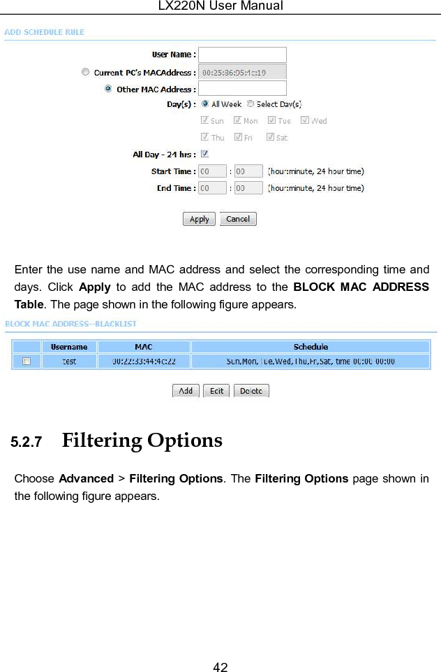 LX220N User Manual 42   Enter the use name and MAC address  and select the corresponding  time  and days.  Click  Apply  to  add  the  MAC  address  to  the  BLOCK  MAC  ADDRESS Table. The page shown in the following figure appears.  5.2.7  Filtering Options Choose Advanced &gt; Filtering Options. The Filtering Options page shown in the following figure appears. 