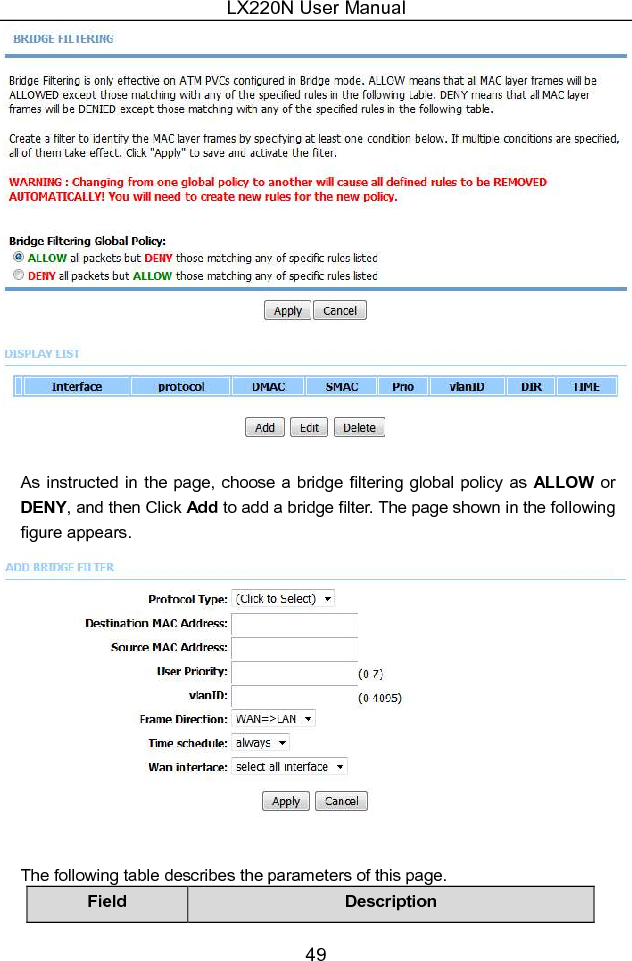 LX220N User Manual 50 Field  Description Protocol Type Choose a third-layer protocol type for bridge filtering from the drop-down list. You may choose PPPoE, IPv4, IPv6, AppleTalk, IPX or NetBEUI.   Destination MAC Address The MAC address of sendee of the message Source MAC Address The MAC address of sender of the message User priority  Vlan priority. VlanID  Vlan ID of a message。 Frame Direction  Choose the sending direction as WAN to LAN or LAN to WAN. Time schedule  Choose the filtering strategy as always or never. Wan interface  Set an effective interface for the bridge filtering rule.   Click Apply to save the settings. 5.2.8  Anti-Attack Settings Choose  Advanced  &gt;  Anti-Attack  Settings.  The  Anti-Attack  Configuration page shown in the following figure appears. 