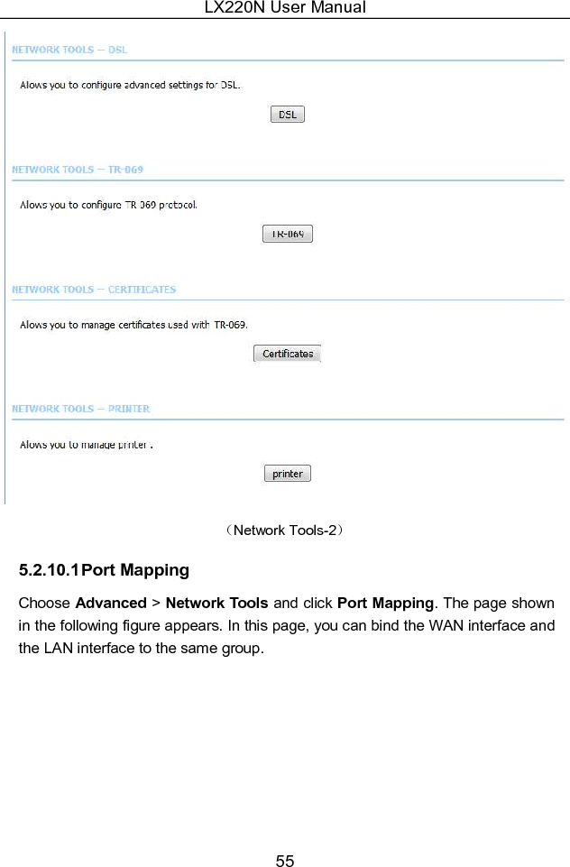 LX220N User Manual 55  （Network Tools-2） 5.2.10.1 Port Mapping Choose Advanced &gt; Network Tools and click Port Mapping. The page shown in the following figure appears. In this page, you can bind the WAN interface and the LAN interface to the same group. 