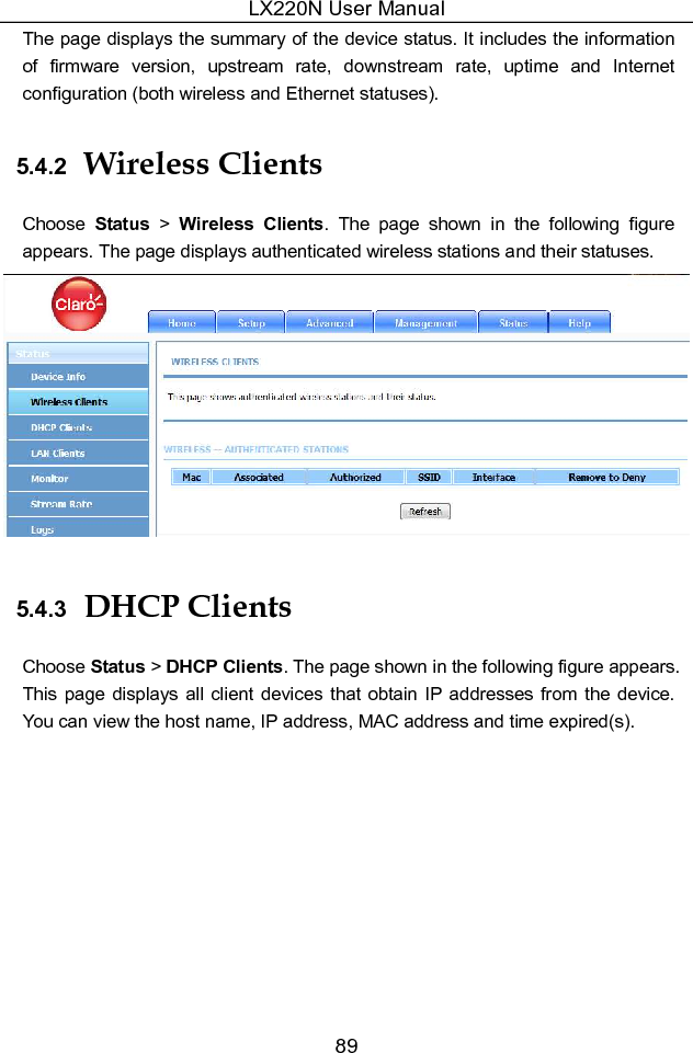 LX220N User Manual 89 The page displays the summary of the device status. It includes the information of  firmware  version,  upstream  rate,  downstream  rate,  uptime  and  Internet configuration (both wireless and Ethernet statuses). 5.4.2  Wireless Clients Choose  Status  &gt;  Wireless  Clients.  The  page  shown  in  the  following  figure appears. The page displays authenticated wireless stations and their statuses.  5.4.3  DHCP Clients Choose Status &gt; DHCP Clients. The page shown in the following figure appears. This page  displays all client devices  that  obtain  IP  addresses  from the device. You can view the host name, IP address, MAC address and time expired(s). 