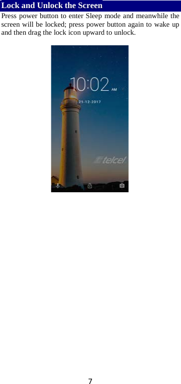 7 Lock and Unlock the Screen Press power button to enter Sleep mode and meanwhile the screen will be locked; press power button again to wake up and then drag the lock icon upward to unlock.       