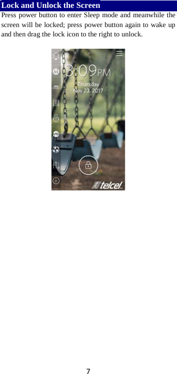 7 Lock and Unlock the Screen Press power button to enter Sleep mode and meanwhile the screen will be locked; press power button again to wake up and then drag the lock icon to the right to unlock.       