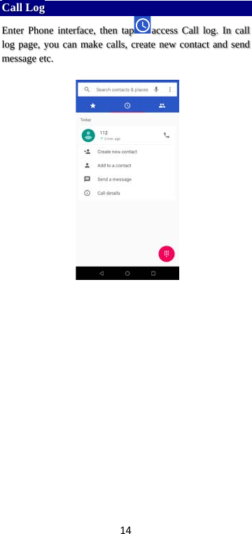 14 Call Log Enter Phone interface, then tap access Call log. In call log page, you can make calls, create new contact and send message etc.       