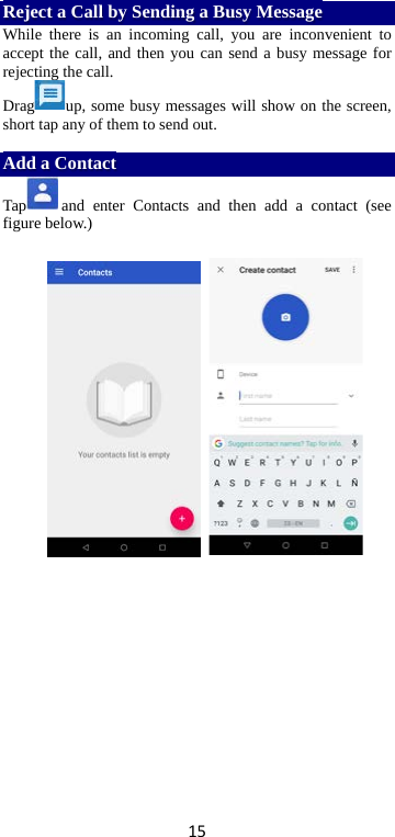 15 Reject a Call by Sending a Busy Message While there is an incoming call, you are inconvenient to accept the call, and then you can send a busy message for rejecting the call. Drag up, some busy messages will show on the screen, short tap any of them to send out.    Add a Contact Tap and enter Contacts and then add a contact (see figure below.)                   