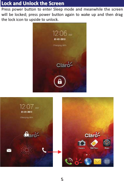 5 LLoocckk  aanndd  UUnnlloocckk  tthhee  SSccrreeeenn  Press power button to enter Sleep mode and meanwhile the screen will be locked; press power button again to wake up and then drag the lock icon to upside to unlock.     