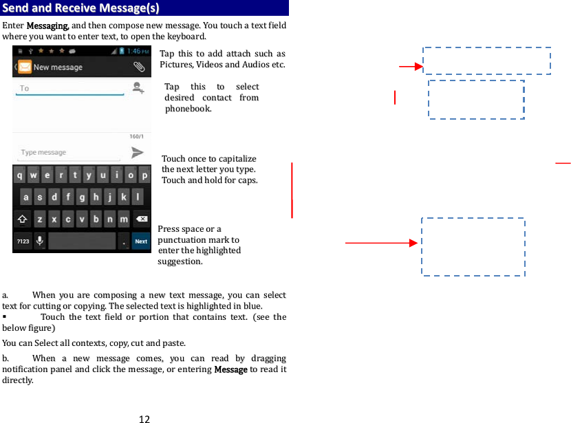 12SSeennddaannddRReecceeiivveeMMeessssaaggee((ss))EEnntteerrMMeessssaaggiinngg,,aannddtthheennccoommppoosseenneewwmmeessssaaggee..YYoouuttoouucchhaatteexxttffiieellddwwhheerreeyyoouuwwaannttttooeenntteerrtteexxtt,,ttooooppeenntthheekkeeyybbooaarrdd..aa..  WWhheennyyoouuaarreeccoommppoossiinnggaanneewwtteexxttmmeessssaaggee,,yyoouuccaannsseelleecctttteexxttffoorrccuuttttiinnggoorrccooppyyiinngg..TThheesseelleecctteeddtteexxttiisshhiigghhlliigghhtteeddiinnbblluuee..  TToouucchhtthheetteexxttffiieellddoorrppoorrttiioonntthhaattccoonnttaaiinnsstteexxtt..sseeeetthheebbeelloowwffiigguurreeYYoouuccaannSSeelleeccttaallllccoonntteexxttss,,ccooppyy,,ccuuttaannddppaassttee..bb..  WWhheennaanneewwmmeessssaaggeeccoommeess,,yyoouuccaannrreeaaddbbyyddrraaggggiinnggnnoottiiffiiccaattiioonnppaanneellaannddcclliicckktthheemmeessssaaggee,,oorreenntteerriinnggMMeessssaaggeettoorreeaaddiittddiirreeccttllyy..TTaapptthhiissttoosseelleeccttddeessiirreeddccoonnttaaccttffrroommpphhoonneebbooookk..TToouucchhoonncceettooccaappiittaalliizzeetthheenneexxttlleetttteerryyoouuttyyppee..TToouucchhaannddhhoollddffoorrccaappss..PPrreessssssppaacceeoorraappuunnccttuuaattiioonnmmaarrkkttooeenntteerrtthheehhiigghhlliigghhtteeddssuuggggeessttiioonn..TTaapptthhiissttooaaddddaattttaacchhssuucchhaassPPiiccttuurreess,,VViiddeeoossaannddAAuuddiioosseettcc..