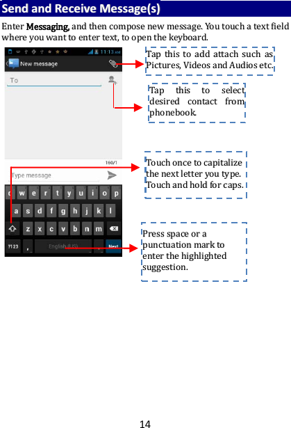 14 SSeenndd  aanndd  RReecceeiivvee  MMeessssaaggee((ss))  EEnntteerr  MMeessssaaggiinngg,,  aanndd  tthheenn  ccoommppoossee  nneeww  mmeessssaaggee..  YYoouu  ttoouucchh  aa  tteexxtt  ffiieelldd  wwhheerree  yyoouu  wwaanntt  ttoo  eenntteerr  tteexxtt,,  ttoo  ooppeenn  tthhee  kkeeyybbooaarrdd..                                                  TTaapp  tthhiiss  ttoo  sseelleecctt  ddeessiirreedd  ccoonnttaacctt  ffrroomm  pphhoonneebbooookk..    TToouucchh  oonnccee  ttoo  ccaappiittaalliizzee  tthhee  nneexxtt  lleetttteerr  yyoouu  ttyyppee..  TToouucchh  aanndd  hhoolldd  ffoorr  ccaappss..  PPrreessss  ssppaaccee  oorr  aa  ppuunnccttuuaattiioonn  mmaarrkk  ttoo  eenntteerr  tthhee  hhiigghhlliigghhtteedd  ssuuggggeessttiioonn..  TTaapp  tthhiiss  ttoo  aadddd  aattttaacchh  ssuucchh  aass  PPiiccttuurreess,,  VViiddeeooss  aanndd  AAuuddiiooss  eettcc..  
