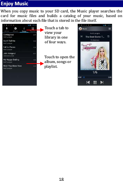 18 EEnnjjooyy  MMuussiicc  WWhheenn  yyoouu  ccooppyy  mmuussiicc  ttoo  yyoouurr  SSDD  ccaarrdd,,  tthhee  MMuussiicc  ppllaayyeerr  sseeaarrcchheess  tthhee  ccaarrdd  ffoorr  mmuussiicc  ffiilleess  aanndd  bbuuiillddss  aa  ccaattaalloogg  ooff  yyoouurr  mmuussiicc,,  bbaasseedd  oonn  iinnffoorrmmaattiioonn  aabboouutt  eeaacchh  ffiillee  tthhaatt  iiss  ssttoorreedd  iinn  tthhee  ffiillee  iittsseellff..                           TToouucchh  aa  ttaabb  ttoo  vviieeww  yyoouurr  lliibbrraarryy  iinn  oonnee  ooff  ffoouurr  wwaayyss..  TToouucchh  ttoo  ooppeenn  tthhee  aallbbuumm,,  ssoonnggss  oorr  ppllaayylliisstt..  