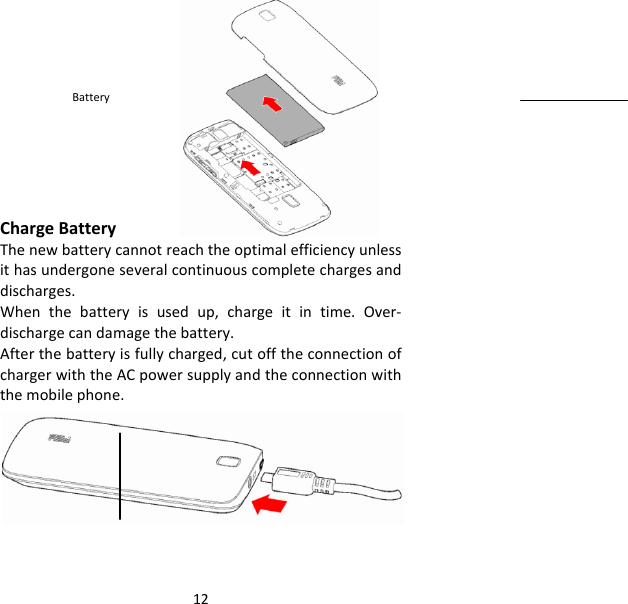 12ChargeBatteryThenewbatterycannotreachtheoptimalefficiencyunlessithasundergoneseveralcontinuouscompletechargesanddischarges.Whenthebatteryisusedup,chargeitintime.Over‐dischargecandamagethebattery.Afterthebatteryisfullycharged,cutofftheconnectionofchargerwiththeACpowersupplyandtheconnectionwiththemobilephone.Battery