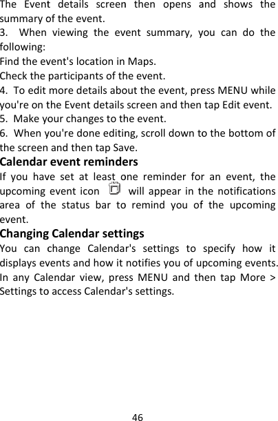 TheEventsummaryo3.Whenfollowing:FindtheevCheckthe4.Toedityou&apos;reont5.Makeyo6.WhenythescreenCalendarIfyouhavupcomingareaofthevent.ChangingYoucancdisplaysevInanyCalSettingstotdetailsscreenoftheevent.viewingtheevvent&apos;slocationinparticipantsofthmoredetailsabotheEventdetailsourchangestothyou&apos;redoneeditinandthentapSaveventremindevesetatleastoeventiconhestatusbartogCalendarsettichangeCalendaventsandhowitendarview,presoaccessCalendar46nthenopensaventsummary,yMaps.heevent.outtheevent,prescreenandthenheevent.ng,scrolldowntove.ersonereminderforwillappearintoremindyouofingsr&apos;ssettingstonotifiesyouofussMENUandthr&apos;ssettings.andshowstheyoucandotheessMENUwhiletapEditevent.othebottomofranevent,thehenotificationsftheupcomingspecifyhowitpcomingevents.hentapMore&gt;